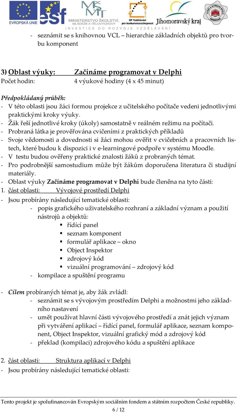 - Probraná látka je prověřována cvičeními z praktických příkladů - Svoje vědomosti a dovednosti si žáci mohou ověřit v cvičebních a pracovních listech, které budou k dispozici i v e-learningové