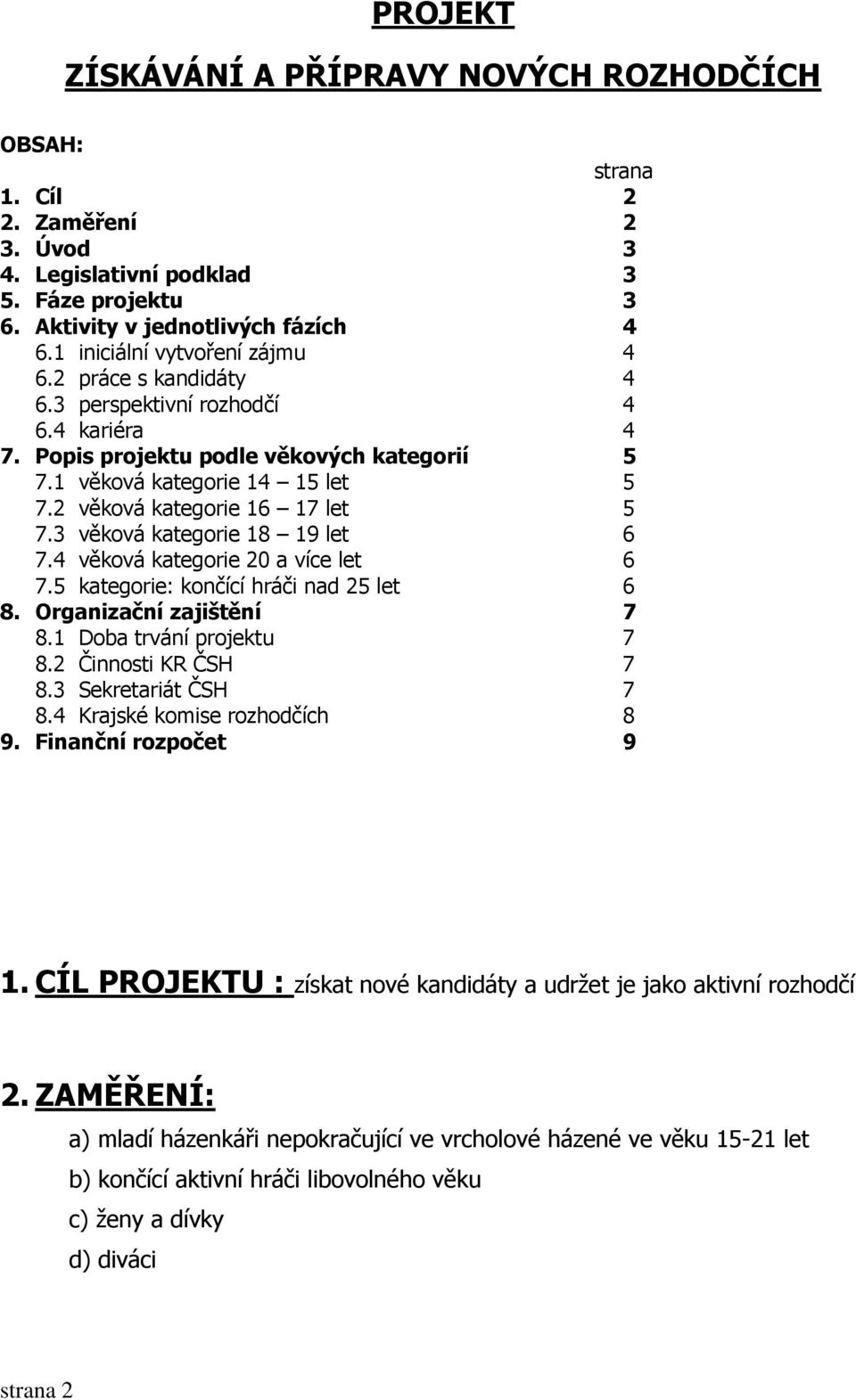 2 věková kategorie 16 17 let 5 7.3 věková kategorie 18 19 let 6 7.4 věková kategorie 20 a více let 6 7.5 kategorie: končící hráči nad 25 let 6 8. Organizační zajištění 7 8.1 Doba trvání projektu 7 8.