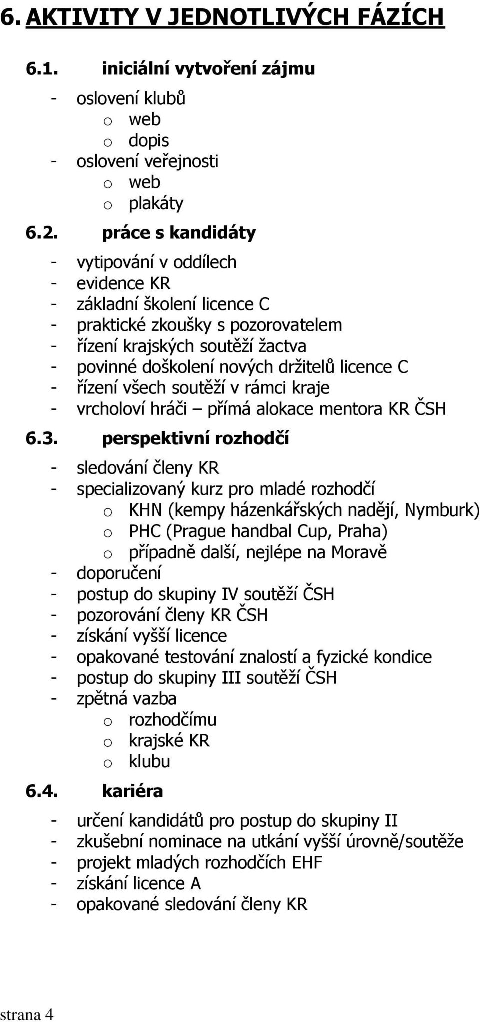 C - řízení všech soutěží v rámci kraje - vrcholoví hráči přímá alokace mentora KR ČSH 6.3.