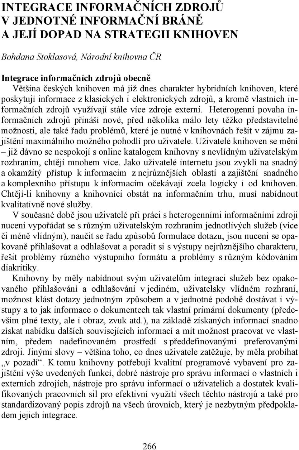 Heterogenní povaha informačních zdrojů přináší nové, před několika málo lety těžko představitelné možnosti, ale také řadu problémů, které je nutné v knihovnách řešit v zájmu zajištění maximálního