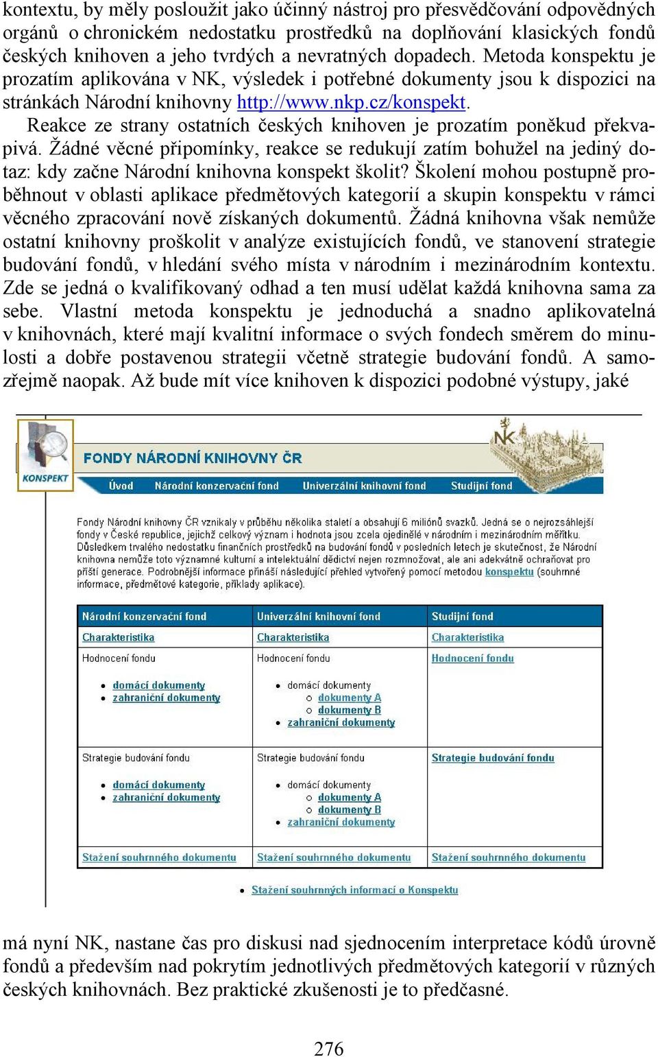 Reakce ze strany ostatních českých knihoven je prozatím poněkud překvapivá. Žádné věcné připomínky, reakce se redukují zatím bohužel na jediný dotaz: kdy začne Národní knihovna konspekt školit?