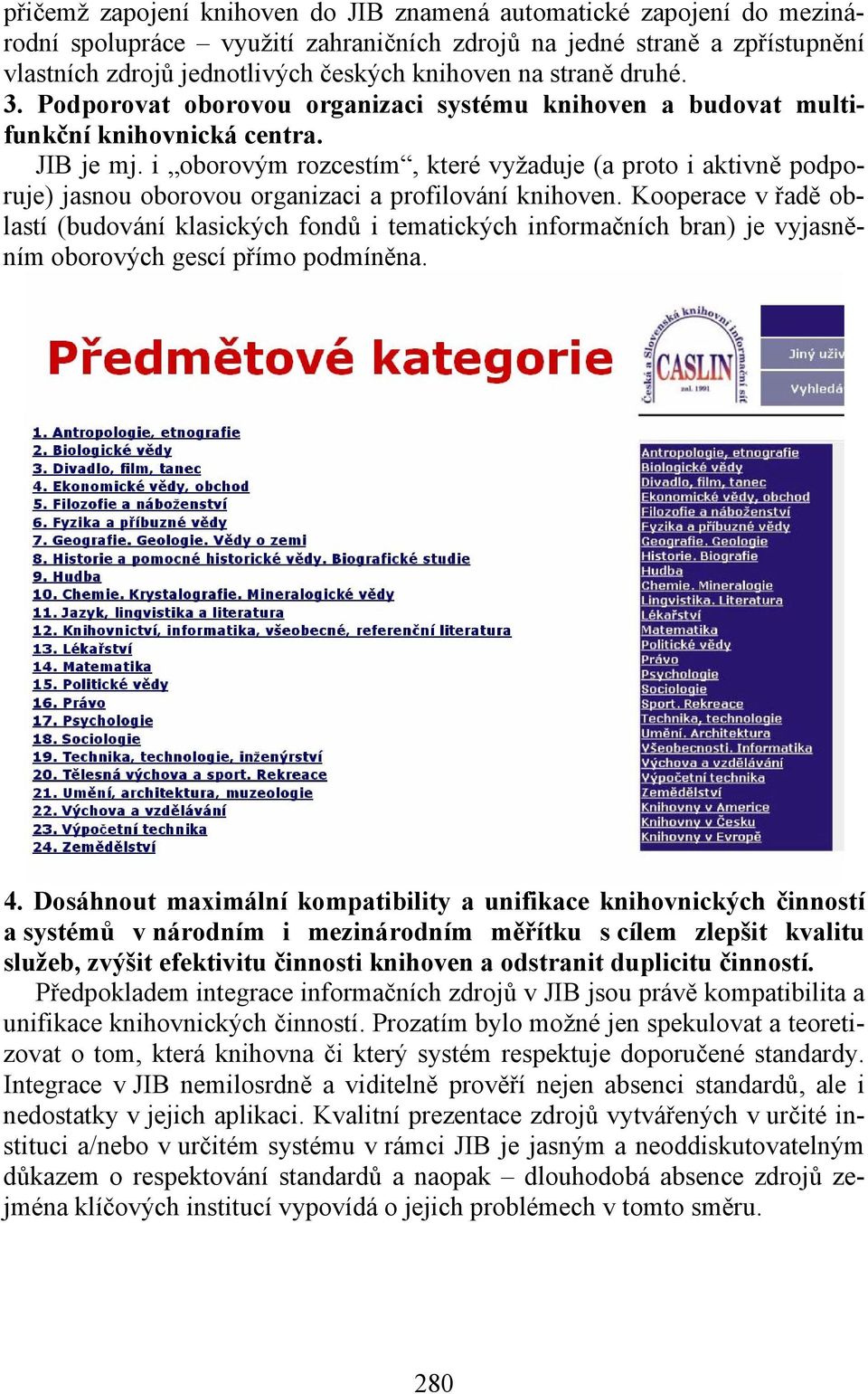 i oborovým rozcestím, které vyžaduje (a proto i aktivně podporuje) jasnou oborovou organizaci a profilování knihoven.