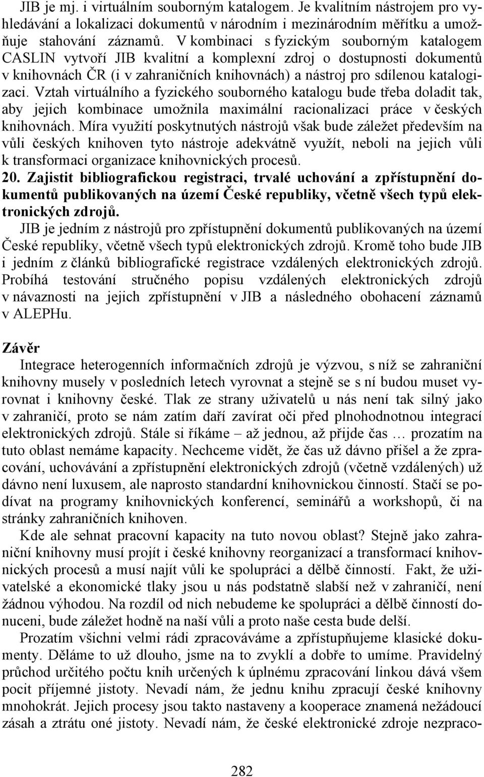 Vztah virtuálního a fyzického souborného katalogu bude třeba doladit tak, aby jejich kombinace umožnila maximální racionalizaci práce v českých knihovnách.