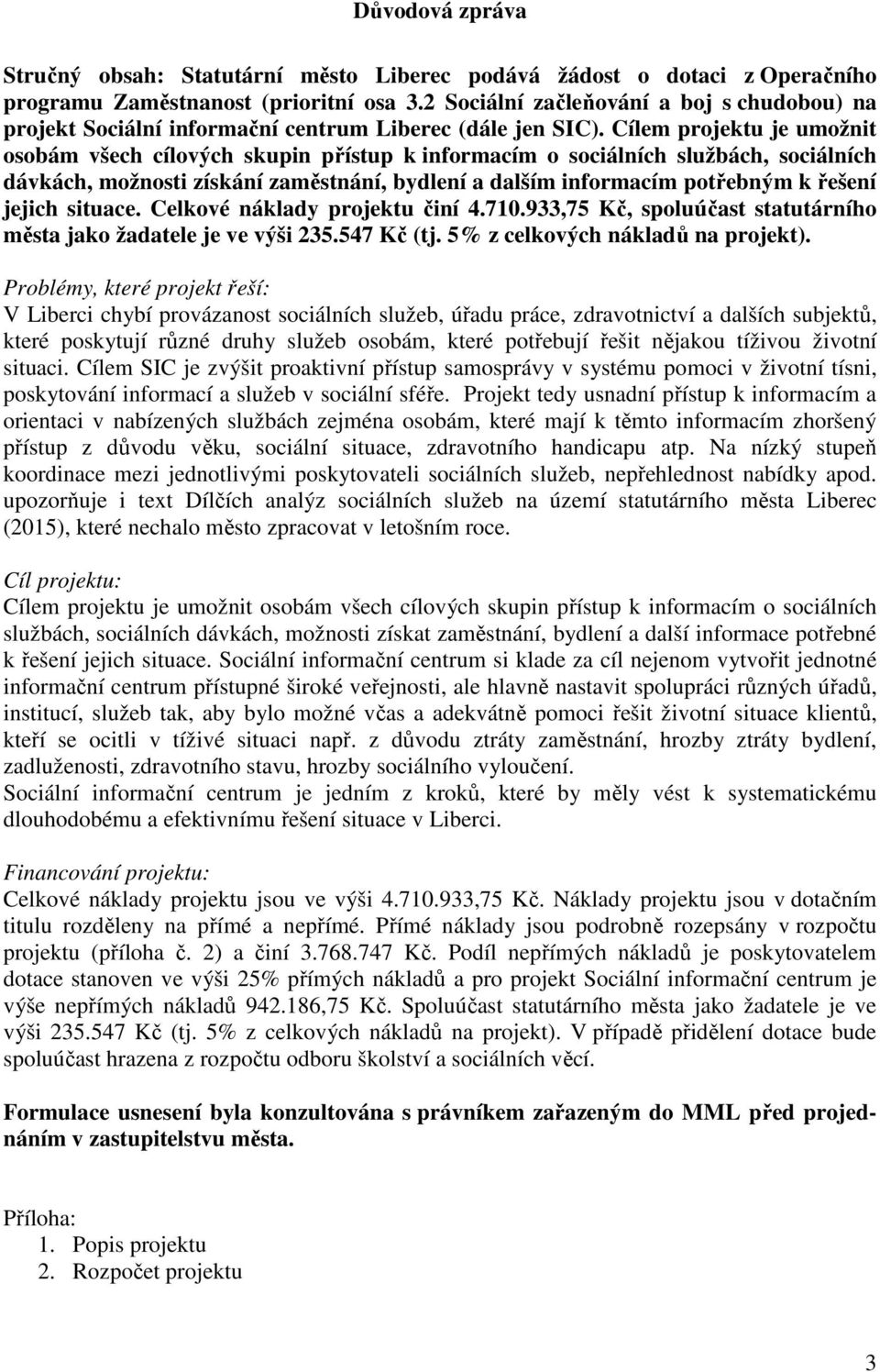 Cílem projektu je umožnit osobám všech cílových skupin přístup k informacím o sociálních službách, sociálních dávkách, možnosti získání zaměstnání, bydlení a dalším informacím potřebným k řešení