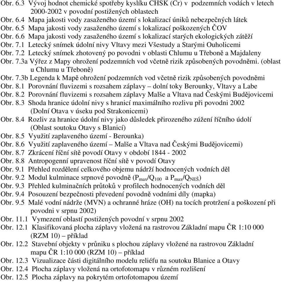 1 Letecký snímek údolní nivy Vltavy mezi Všestudy a Starými Ouholicemi Obr. 7.2 Letecký snímek zhotovený po povodni v oblasti Chlumu u Třeboně a Majdaleny Obr. 7.3a Výřez z Mapy ohrožení podzemních vod včetně rizik způsobených povodněmi.