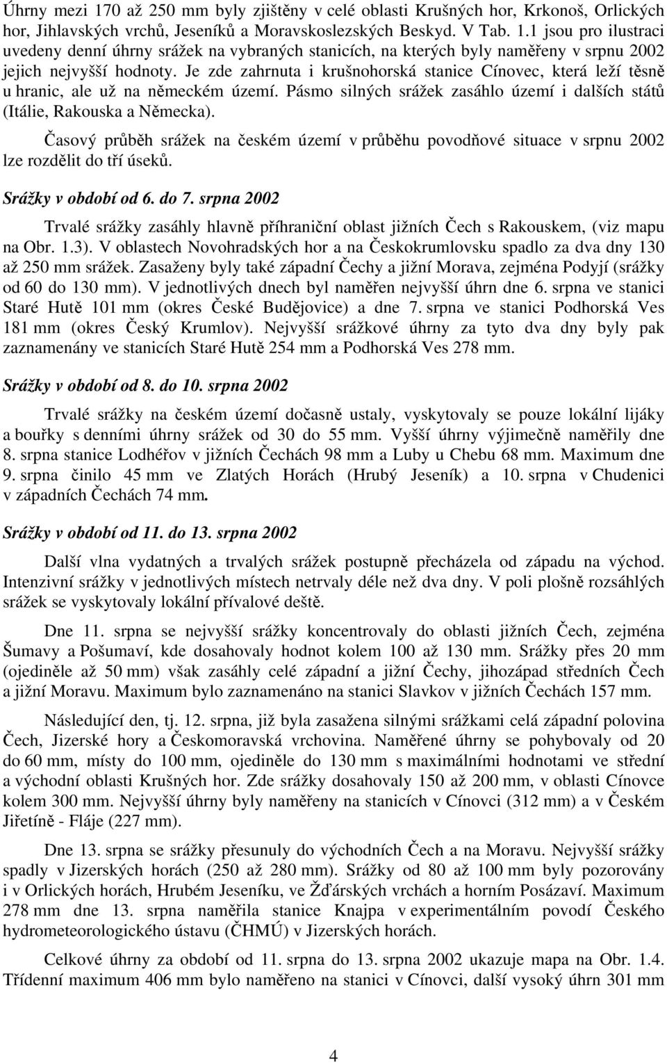 Časový průběh srážek na českém území v průběhu povodňové situace v srpnu 2002 lze rozdělit do tří úseků. Srážky v období od 6. do 7.