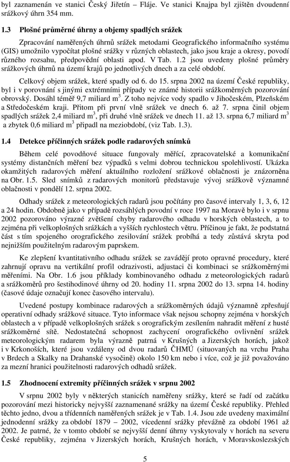 kraje a okresy, povodí různého rozsahu, předpovědní oblasti apod. V Tab. 1.2 jsou uvedeny plošné průměry srážkových úhrnů na území krajů po jednotlivých dnech a za celé období.