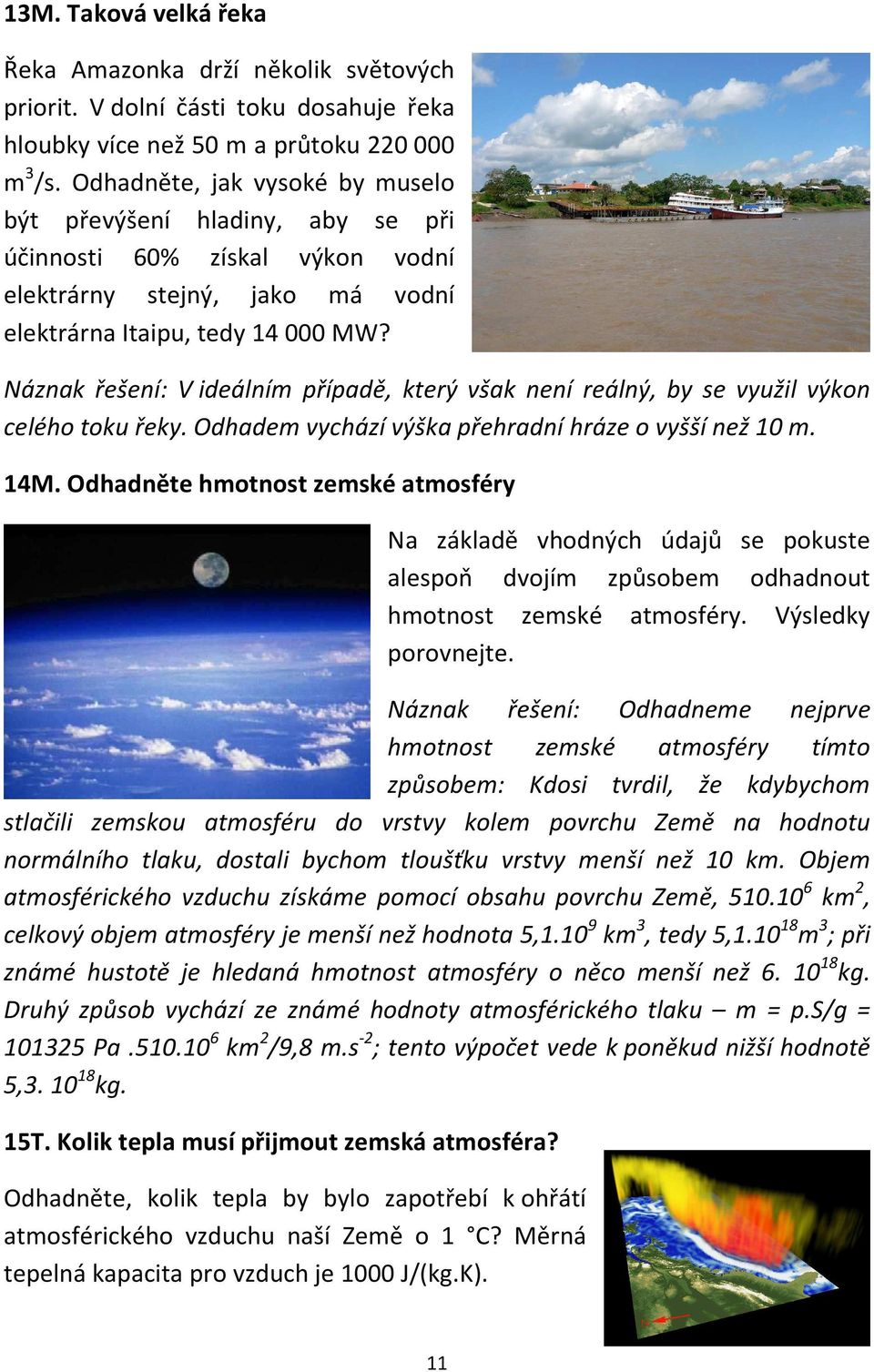 Náznak řešení: V ideálním případě, který však není reálný, by se využil výkon celého toku řeky. Odhadem vychází výška přehradní hráze o vyšší než 10 m. 14M.