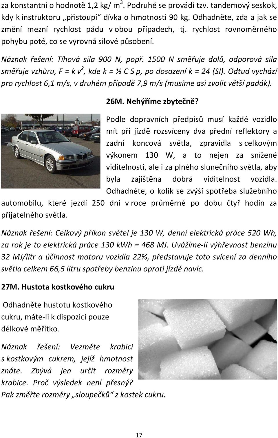 1500 N směřuje dolů, odporová síla směřuje vzhůru, F = k v 2, kde k = ½ C S ρ, po dosazení k = 24 (SI). Odtud vychází pro rychlost 6,1 m/s, v druhém případě 7,9 m/s (musíme asi zvolit větší padák).