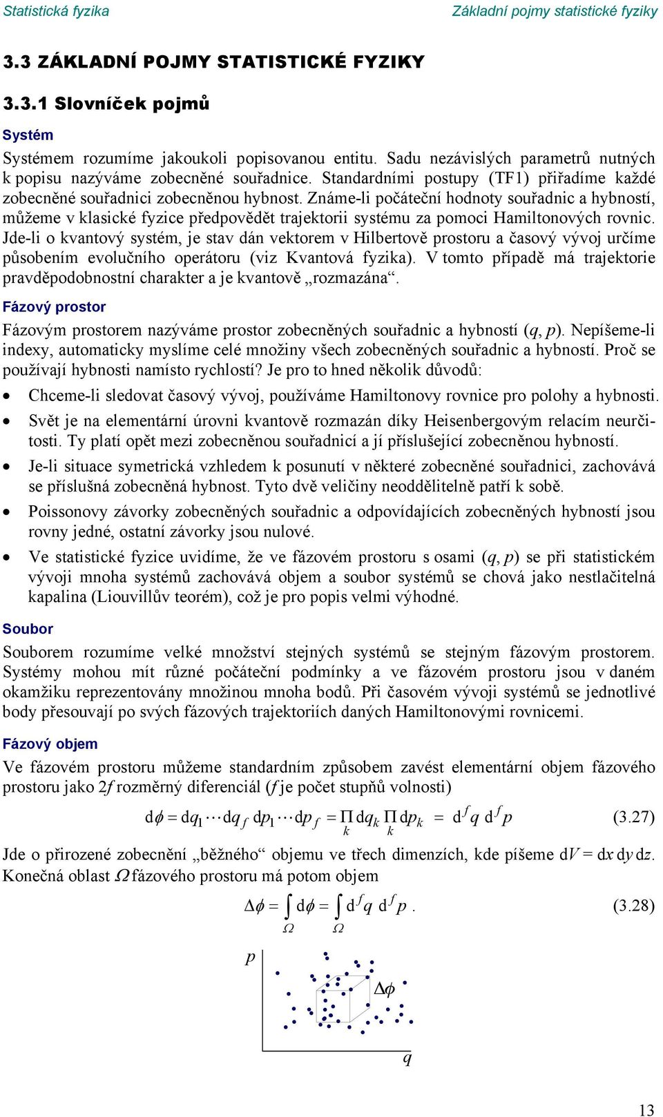 Jde-li o vatový systém, je stav dá vetorem v Hilbertově prostoru a časový vývoj určíme působeím evolučího operátoru (viz Kvatová fyzia) V tomto případě má trajetorie pravděpodobostí charater a je