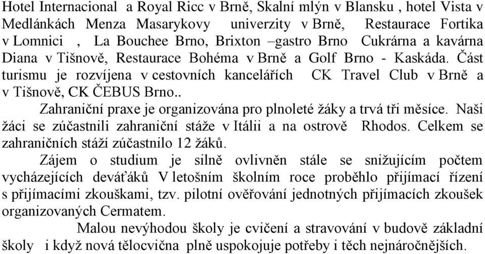 . Zahraniční praxe je organizována pro plnoleté žáky a trvá tři měsíce. Naši žáci se zúčastnili zahraniční stáže v Itálii a na ostrově Rhodos. Celkem se zahraničních stáží zúčastnilo 12 žáků.