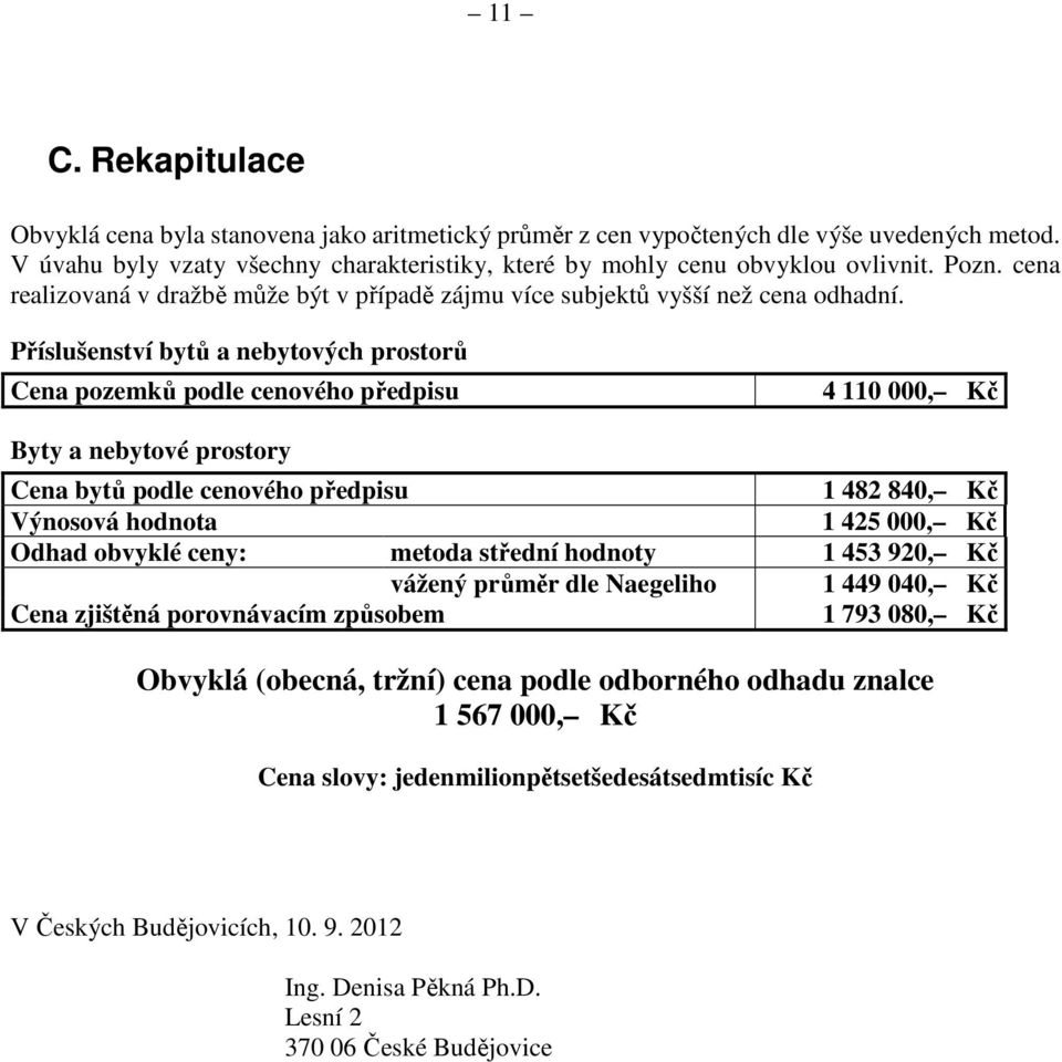 Příslušenství bytů a nebytových prostorů Cena pozemků podle cenového předpisu 4 110 000, Kč Byty a nebytové prostory Cena bytů podle cenového předpisu 1 482 840, Kč Výnosová hodnota 1 425 000, Kč