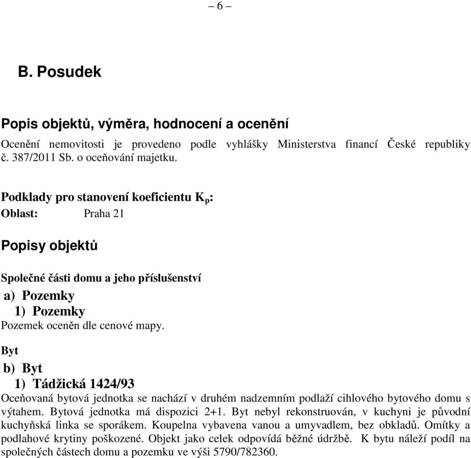 Byt b) Byt 1) Tádžická 1424/93 Oceňovaná bytová jednotka se nachází v druhém nadzemním podlaží cihlového bytového domu s výtahem. Bytová jednotka má dispozici 2+1.