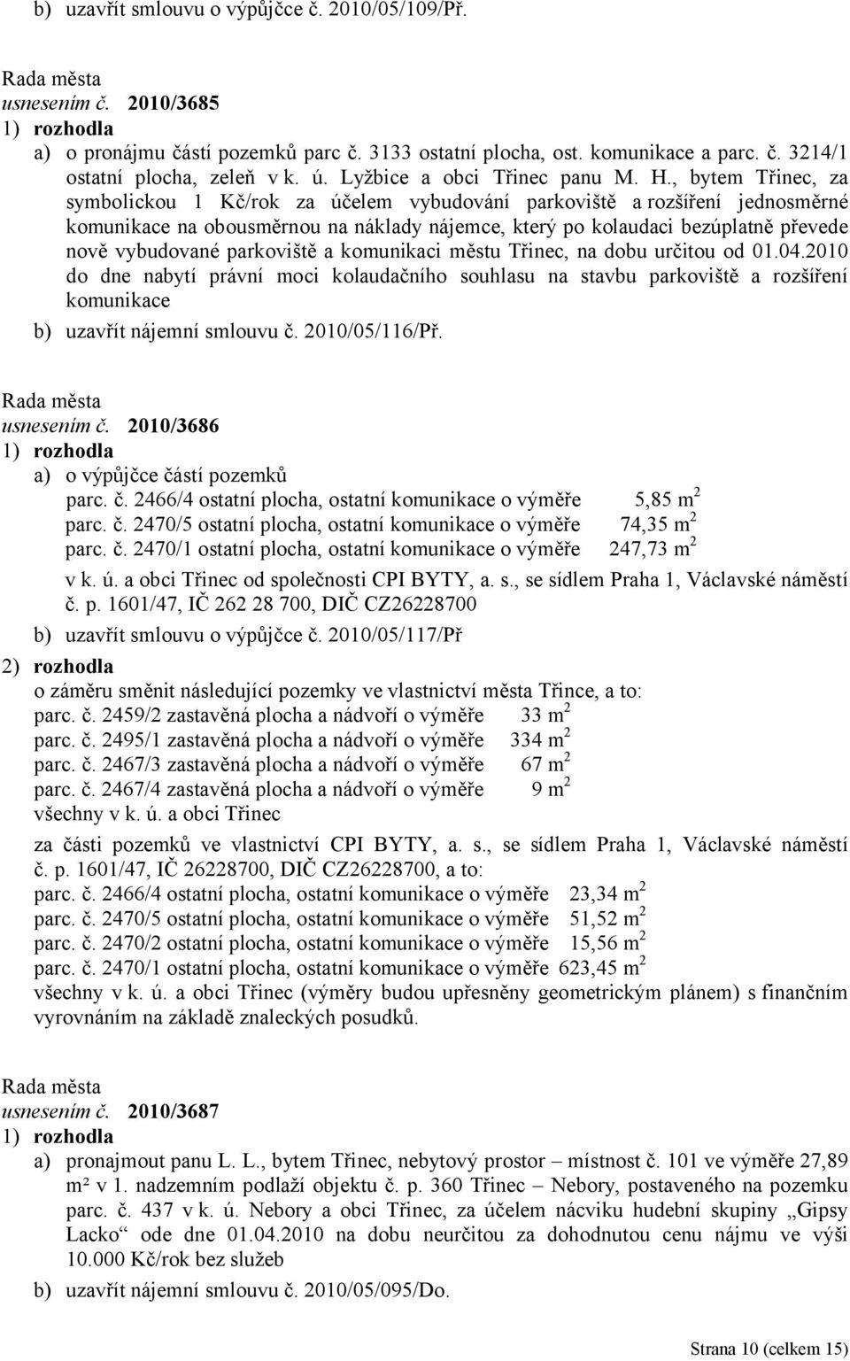 , bytem Třinec, za symbolickou 1 Kč/rok za účelem vybudování parkoviště a rozšíření jednosměrné komunikace na obousměrnou na náklady nájemce, který po kolaudaci bezúplatně převede nově vybudované