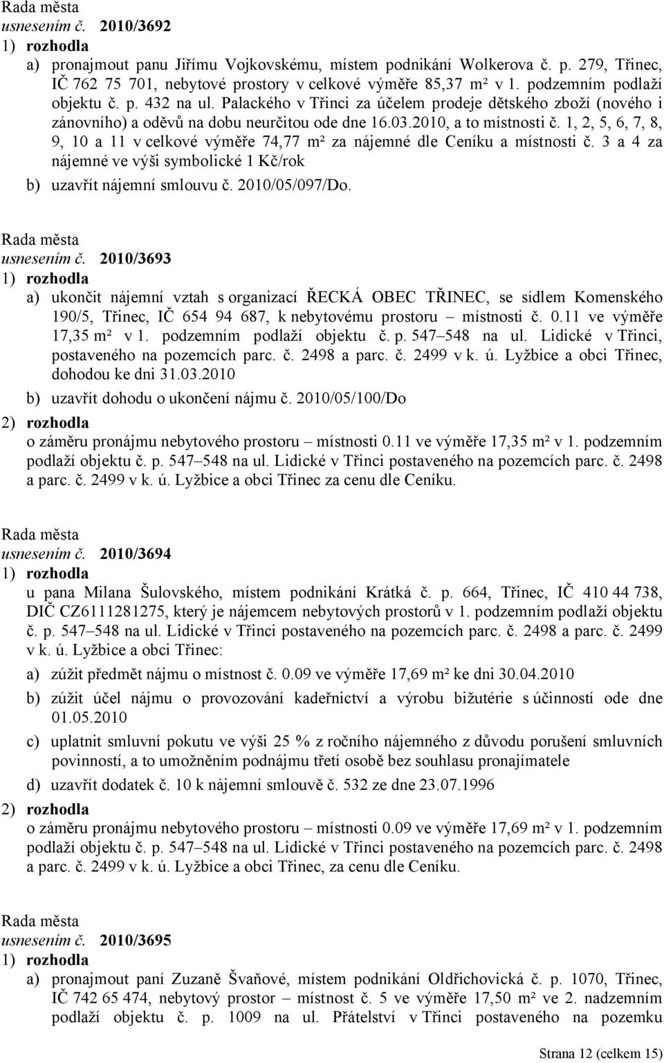 1, 2, 5, 6, 7, 8, 9, 10 a 11 v celkové výměře 74,77 m² za nájemné dle Ceníku a místnosti č. 3 a 4 za nájemné ve výši symbolické 1 Kč/rok b) uzavřít nájemní smlouvu č. 2010/05/097/Do. usnesením č.