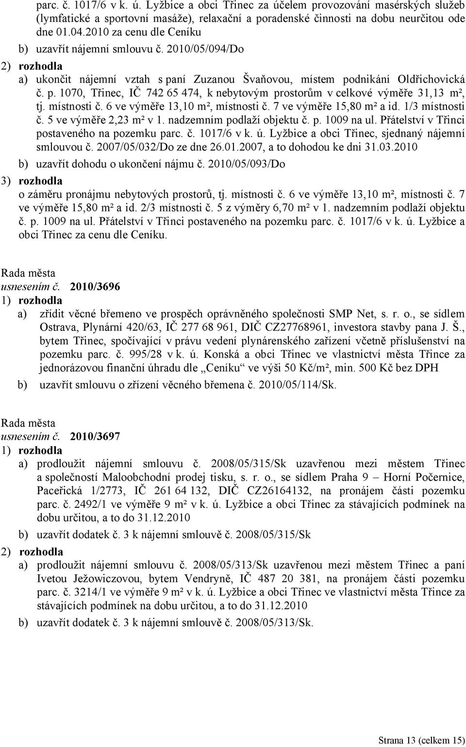 místnosti č. 6 ve výměře 13,10 m², místnosti č. 7 ve výměře 15,80 m² a id. 1/3 místnosti č. 5 ve výměře 2,23 m² v 1. nadzemním podlaží objektu č. p. 1009 na ul.