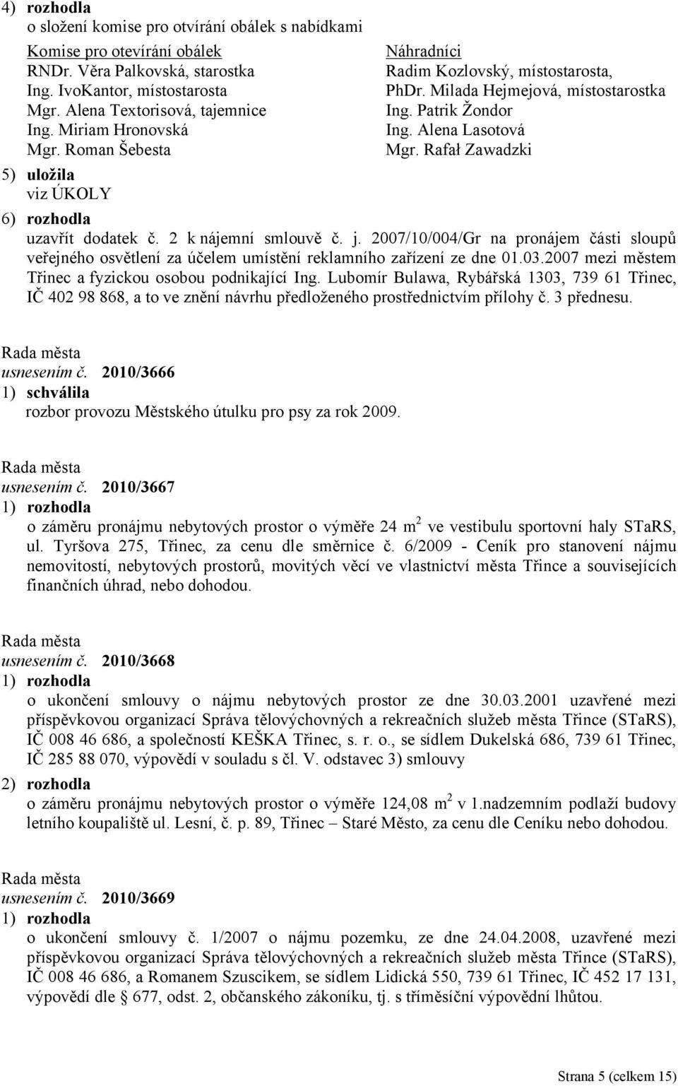 Rafał Zawadzki 6) rozhodla uzavřít dodatek č. 2 k nájemní smlouvě č. j. 2007/10/004/Gr na pronájem části sloupů veřejného osvětlení za účelem umístění reklamního zařízení ze dne 01.03.