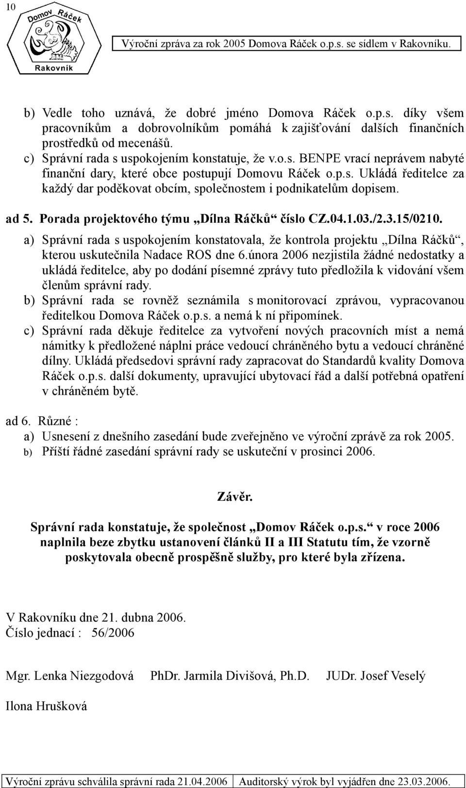 ad 5. Porada projektového týmu Dílna Ráčků číslo CZ.04.1.03./2.3.15/0210. a) Správní rada s uspokojením konstatovala, že kontrola projektu Dílna Ráčků, kterou uskutečnila Nadace ROS dne 6.