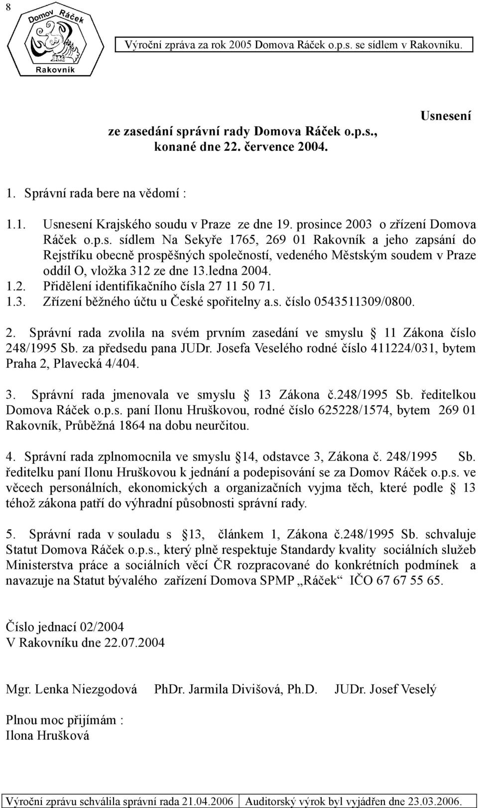 ledna 2004. 1.2. Přidělení identifikačního čísla 27 11 50 71. 1.3. Zřízení běžného účtu u České spořitelny a.s. číslo 0543511309/0800. 2. Správní rada zvolila na svém prvním zasedání ve smyslu 11 Zákona číslo 248/1995 Sb.