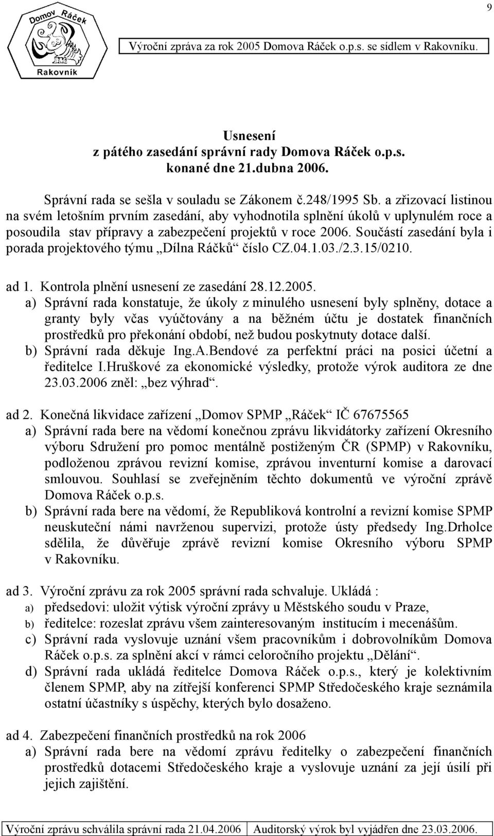 Součástí zasedání byla i porada projektového týmu Dílna Ráčků číslo CZ.04.1.03./2.3.15/0210. ad 1. Kontrola plnění usnesení ze zasedání 28.12.2005.