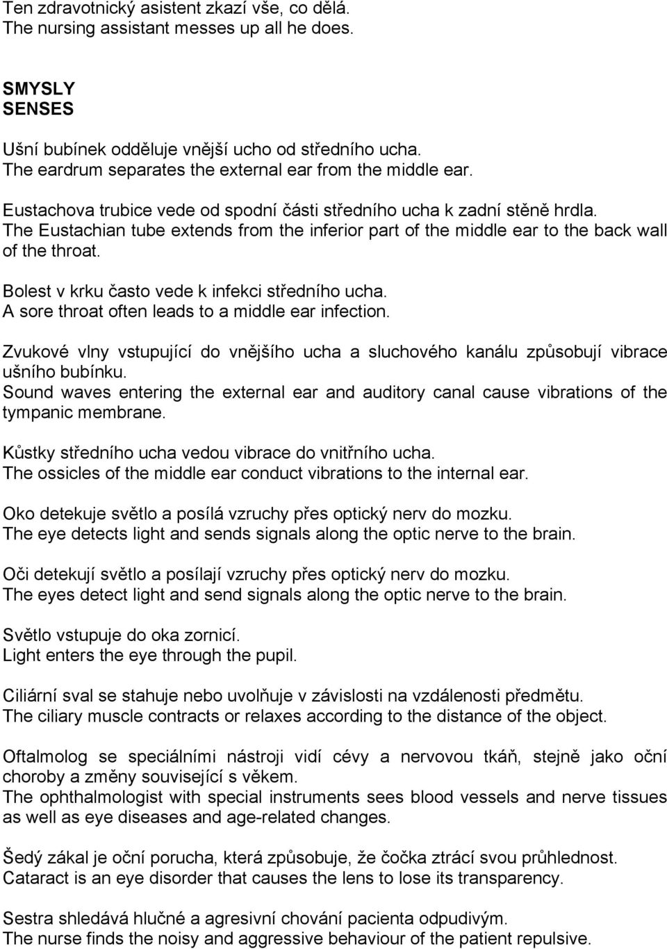 The Eustachian tube extends from the inferior part of the middle ear to the back wall of the throat. Bolest v krku často vede k infekci středního ucha.