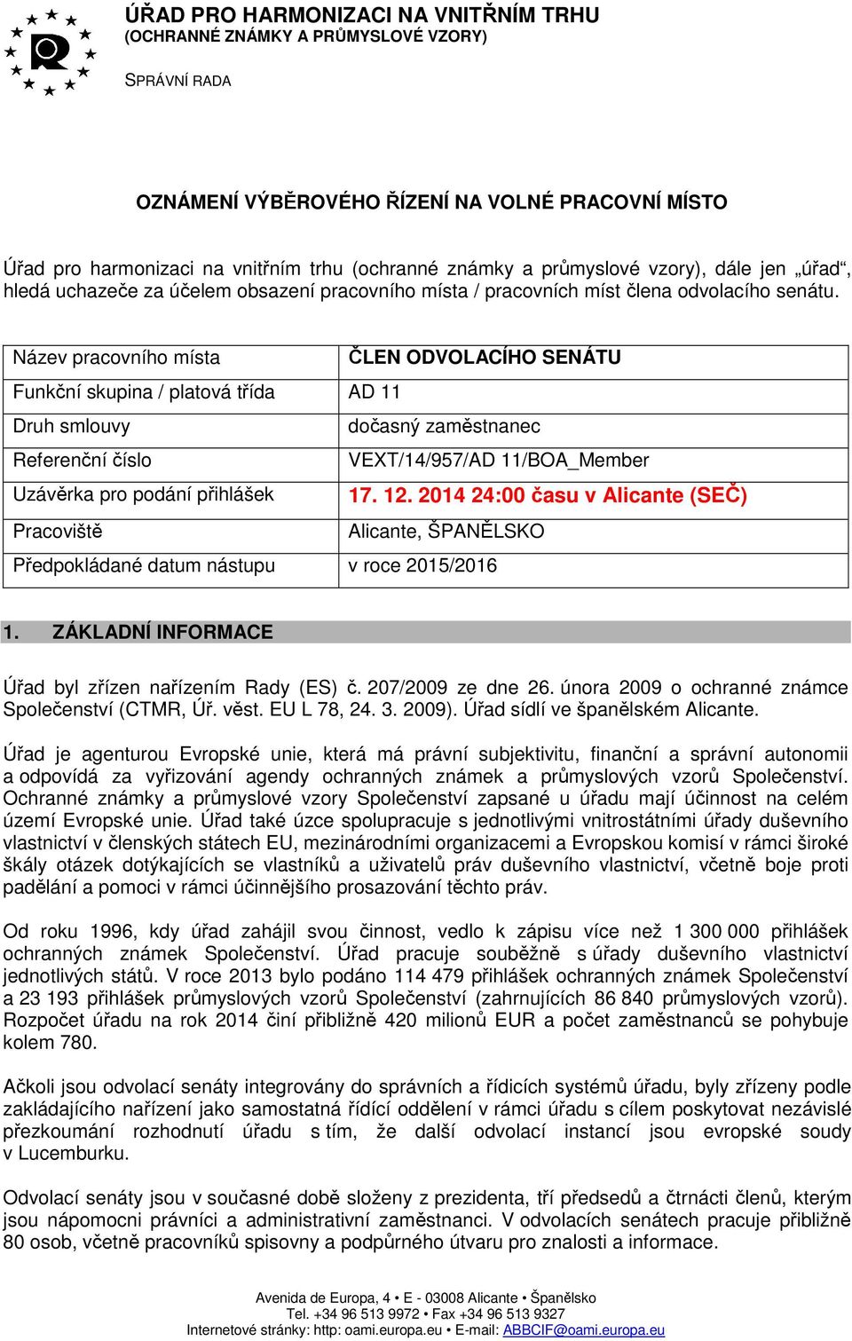 Název pracovního místa ČLEN ODVOLACÍHO SENÁTU Funkční skupina / platová třída AD 11 Druh smlouvy dočasný zaměstnanec Referenční číslo VEXT/14/957/AD 11/BOA_Member Uzávěrka pro podání přihlášek 17. 12.