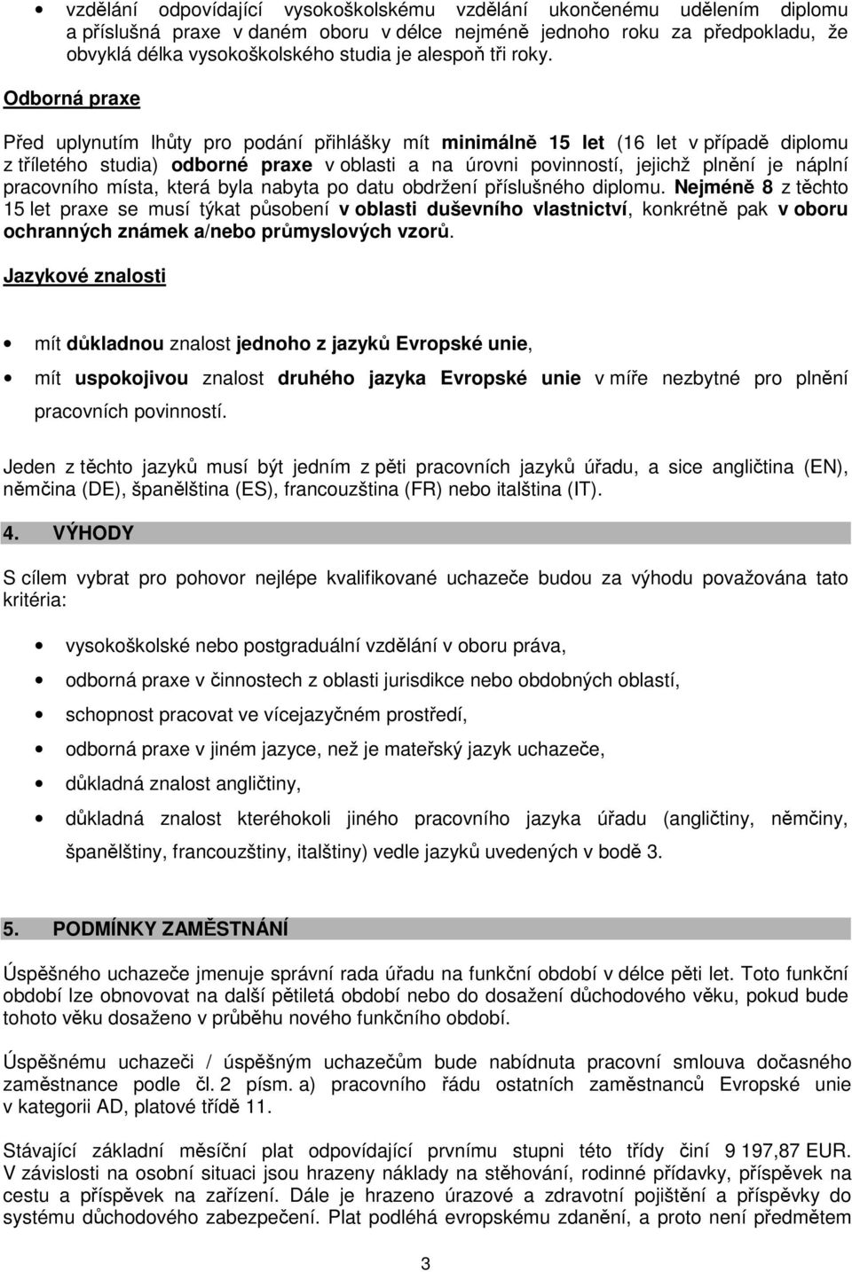 Odborná praxe Před uplynutím lhůty pro podání přihlášky mít minimálně 15 let (16 let v případě diplomu z tříletého studia) odborné praxe v oblasti a na úrovni povinností, jejichž plnění je náplní