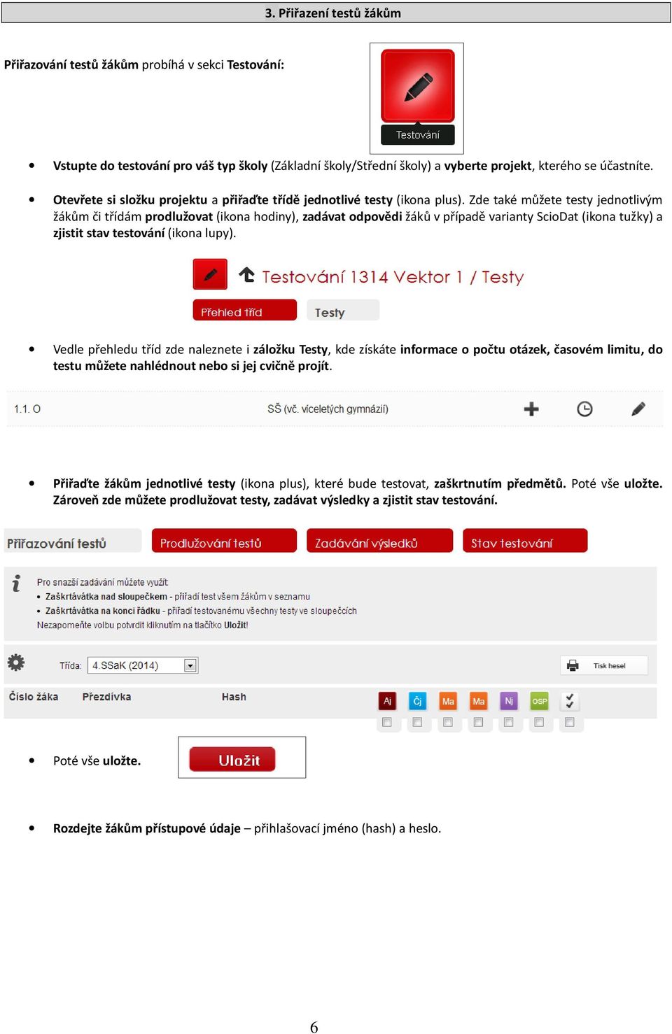 Zde také můžete testy jednotlivým žákům či třídám prodlužovat (ikona hodiny), zadávat odpovědi žáků v případě varianty ScioDat (ikona tužky) a zjistit stav testování (ikona lupy).