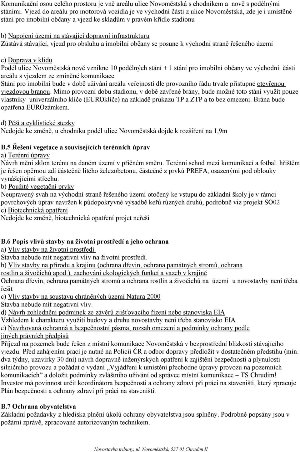 dopravní infrastrukturu Zůstává stávající, vjezd pro obsluhu a imobilní občany se posune k východní straně řešeného území c) Doprava v klidu Podél ulice Novoměstská nově vznikne 10 podélných stání +