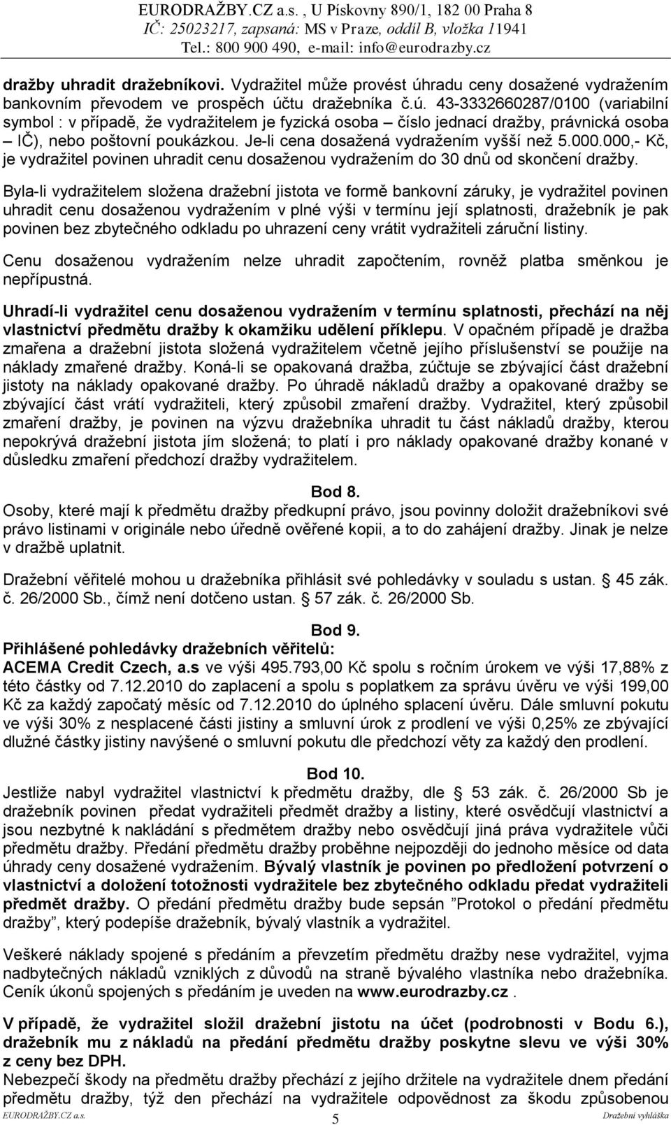 tu dražebníka č.ú. 43-3332660287/0100 (variabilní symbol : v případě, že vydražitelem je fyzická osoba číslo jednací dražby, právnická osoba IČ), nebo poštovní poukázkou.