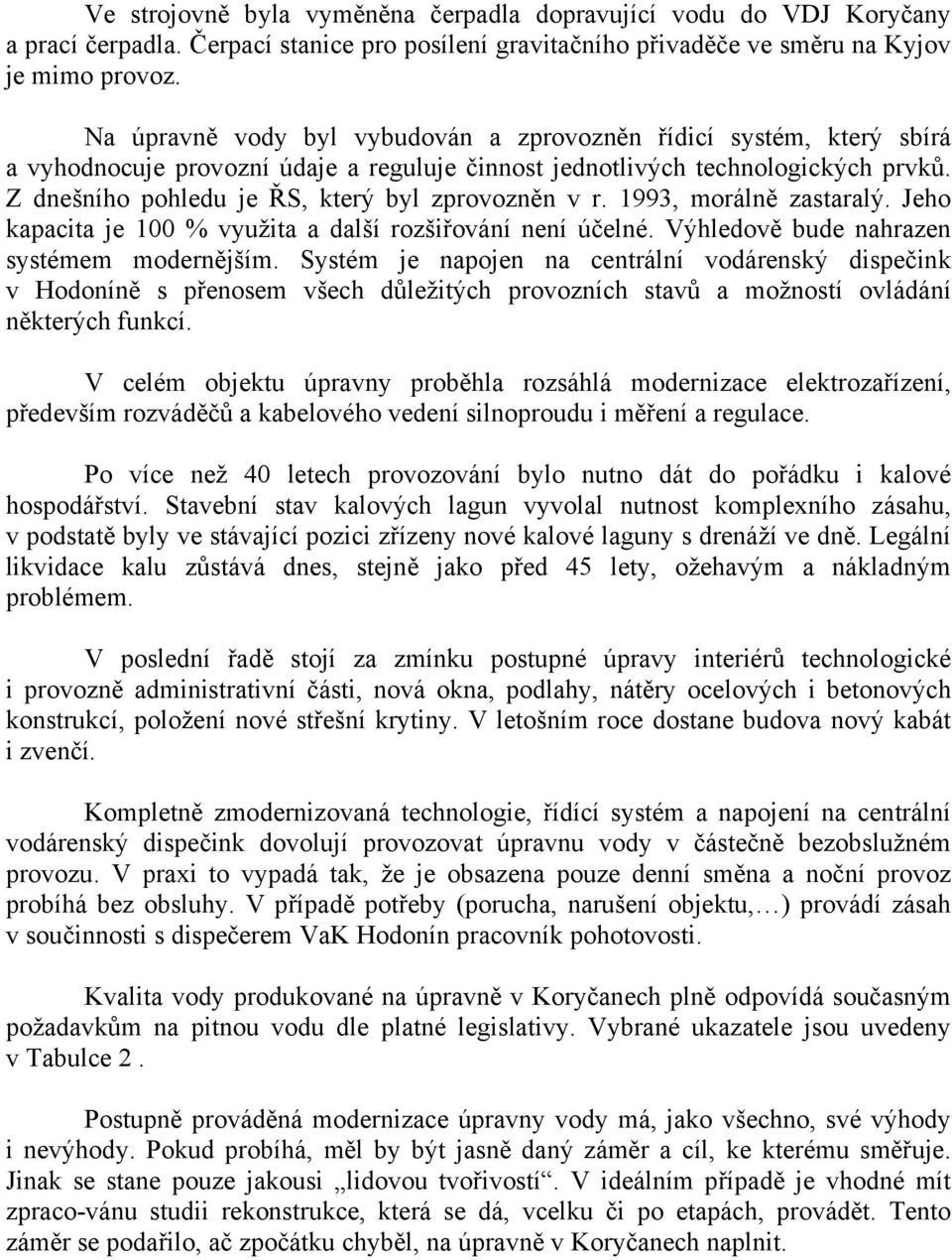 Z dnešního pohledu je ŘS, který byl zprovozněn v r. 1993, morálně zastaralý. Jeho kapacita je 100 % využita a další rozšiřování není účelné. Výhledově bude nahrazen systémem modernějším.