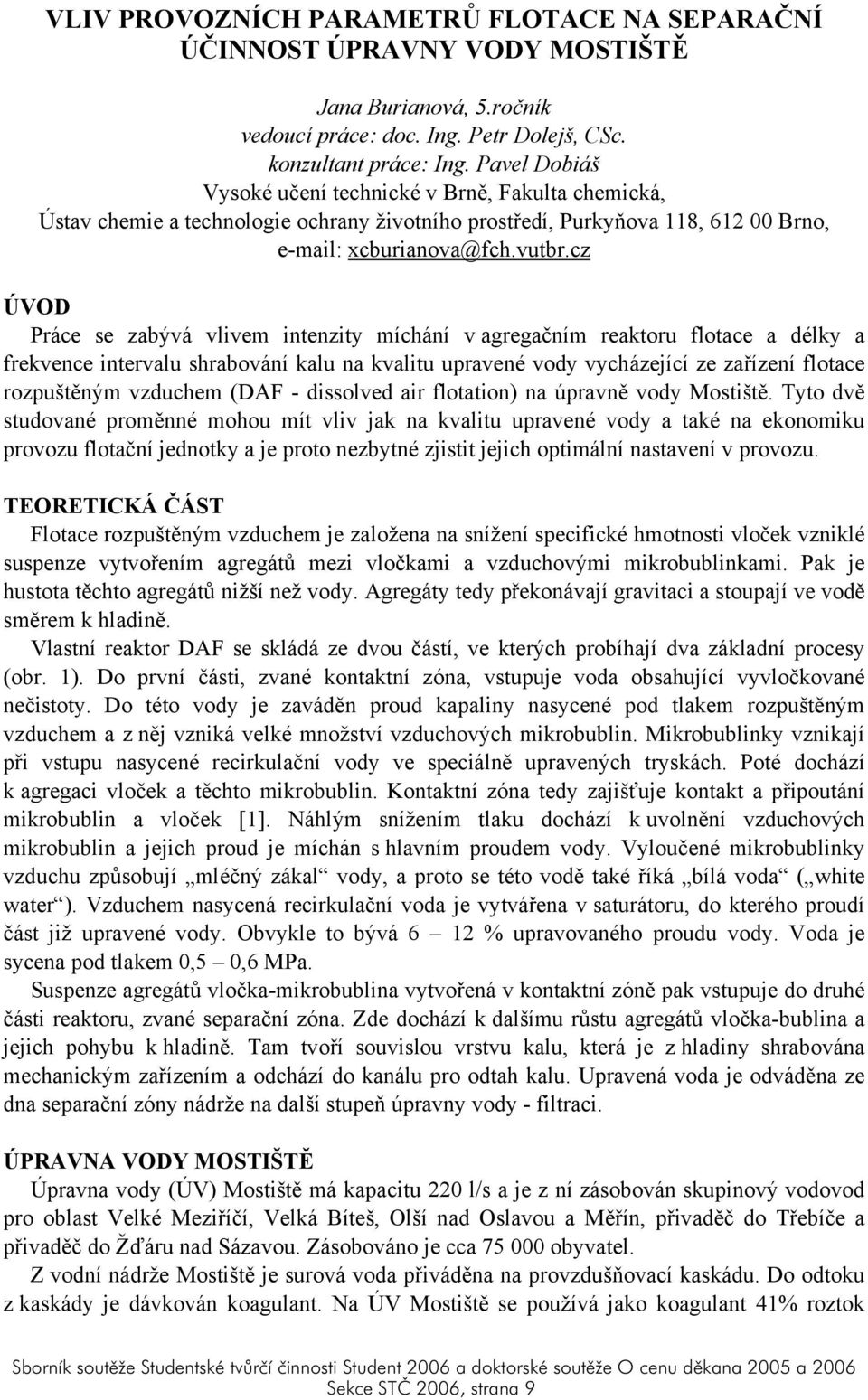 cz ÚVOD Práce se zabývá vlivem intenzity míchání v agregačním reaktoru flotace a délky a frekvence intervalu shrabování kalu na kvalitu upravené vody vycházející ze zařízení flotace rozpuštěným