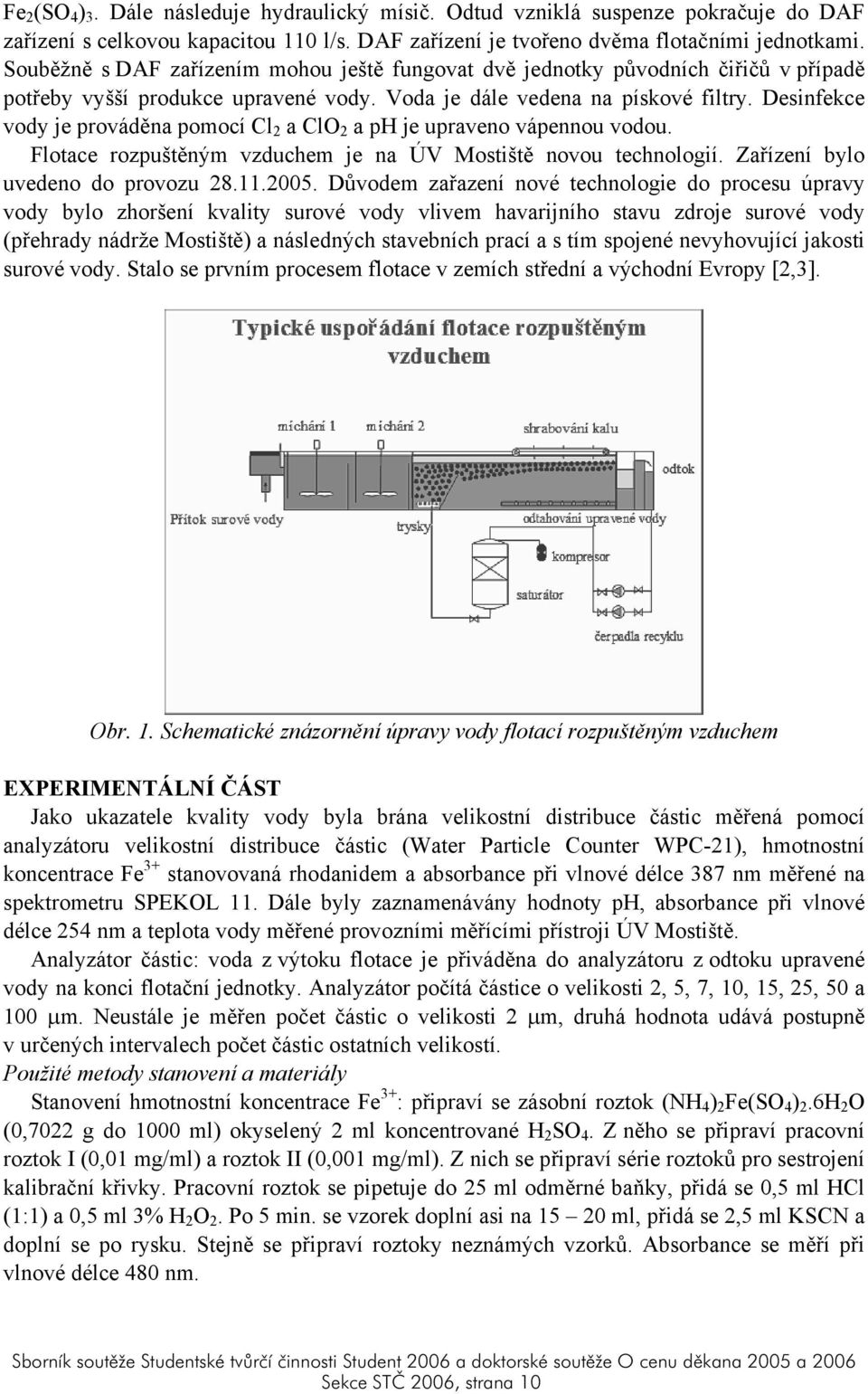 Desinfekce vody je prováděna pomocí Cl 2 a ClO 2 a ph je upraveno vápennou vodou. Flotace rozpuštěným vzduchem je na ÚV Mostiště novou technologií. Zařízení bylo uvedeno do provozu 28.11.2005.