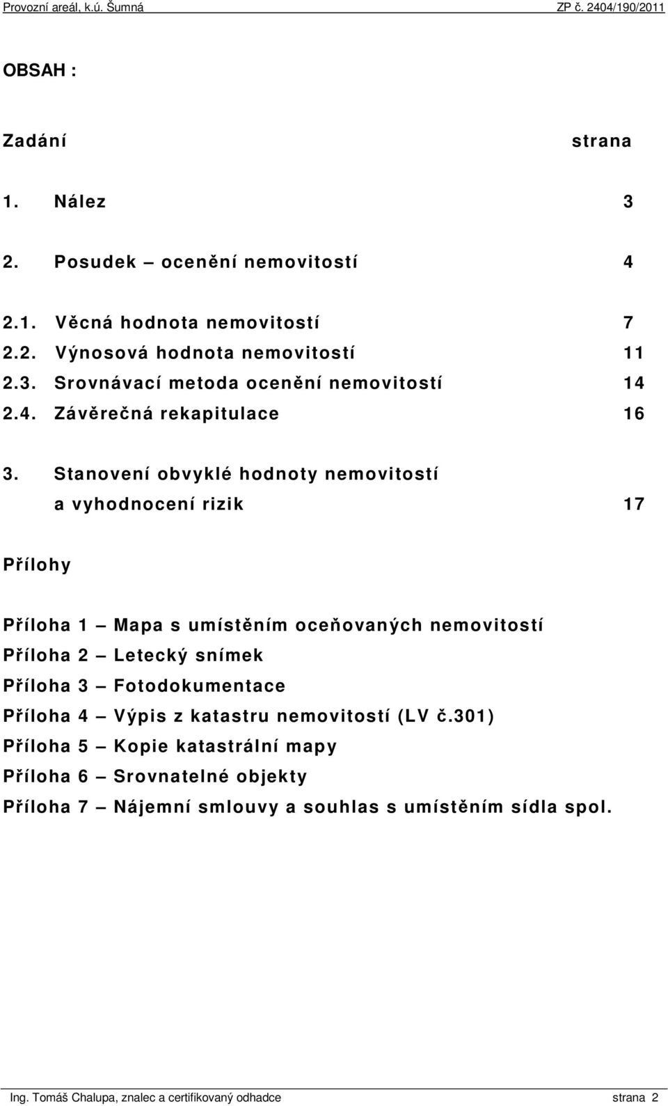 Stanovení obvyklé hodnoty nemovitostí a vyhodnocení rizik 17 Přílohy Příloha 1 Mapa s umístěním oceňovaných nemovitostí Příloha 2 Letecký snímek Příloha 3