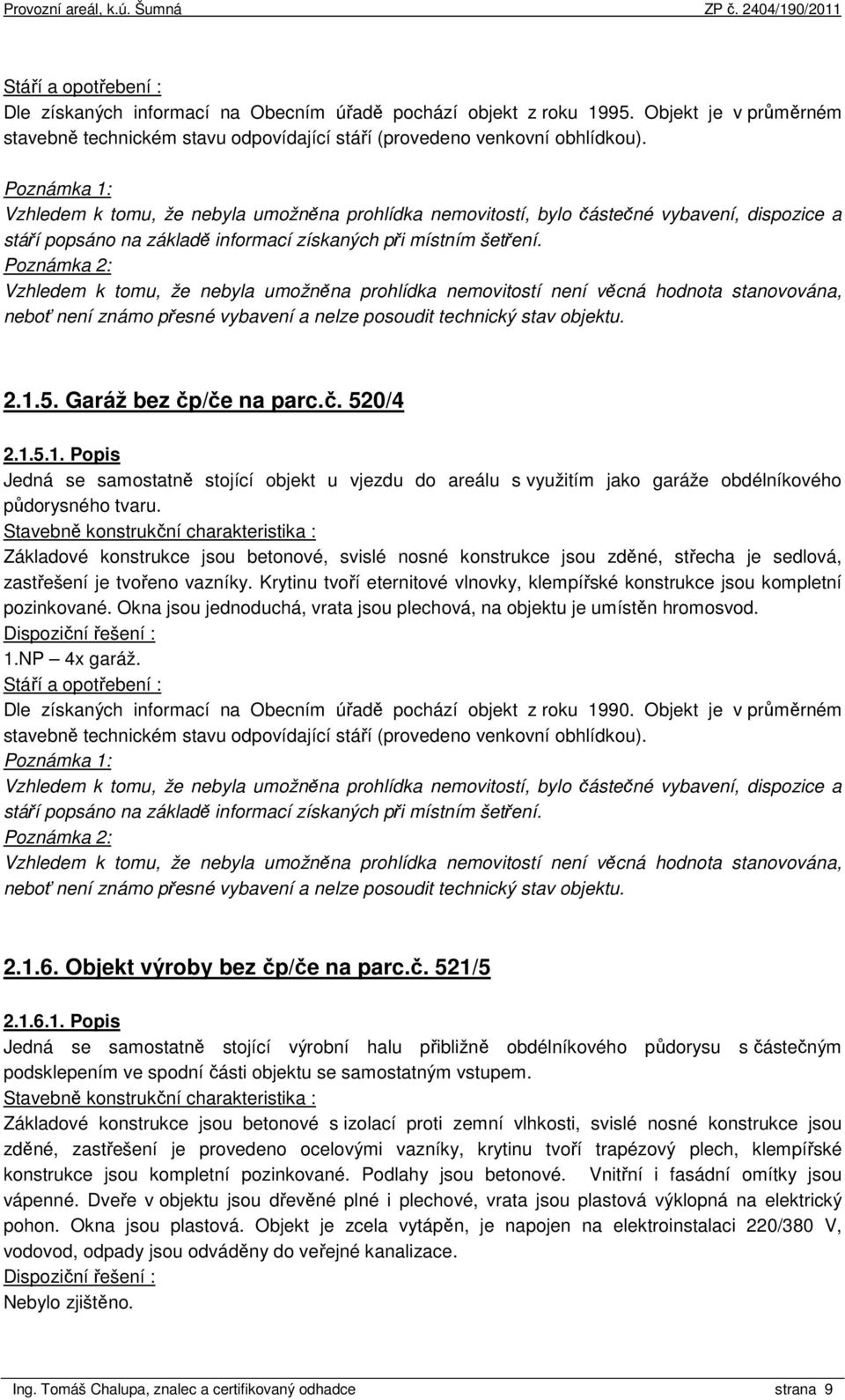 Poznámka 2: Vzhledem k tomu, že nebyla umožněna prohlídka nemovitostí není věcná hodnota stanovována, neboť není známo přesné vybavení a nelze posoudit technický stav objektu. 2.1.5.