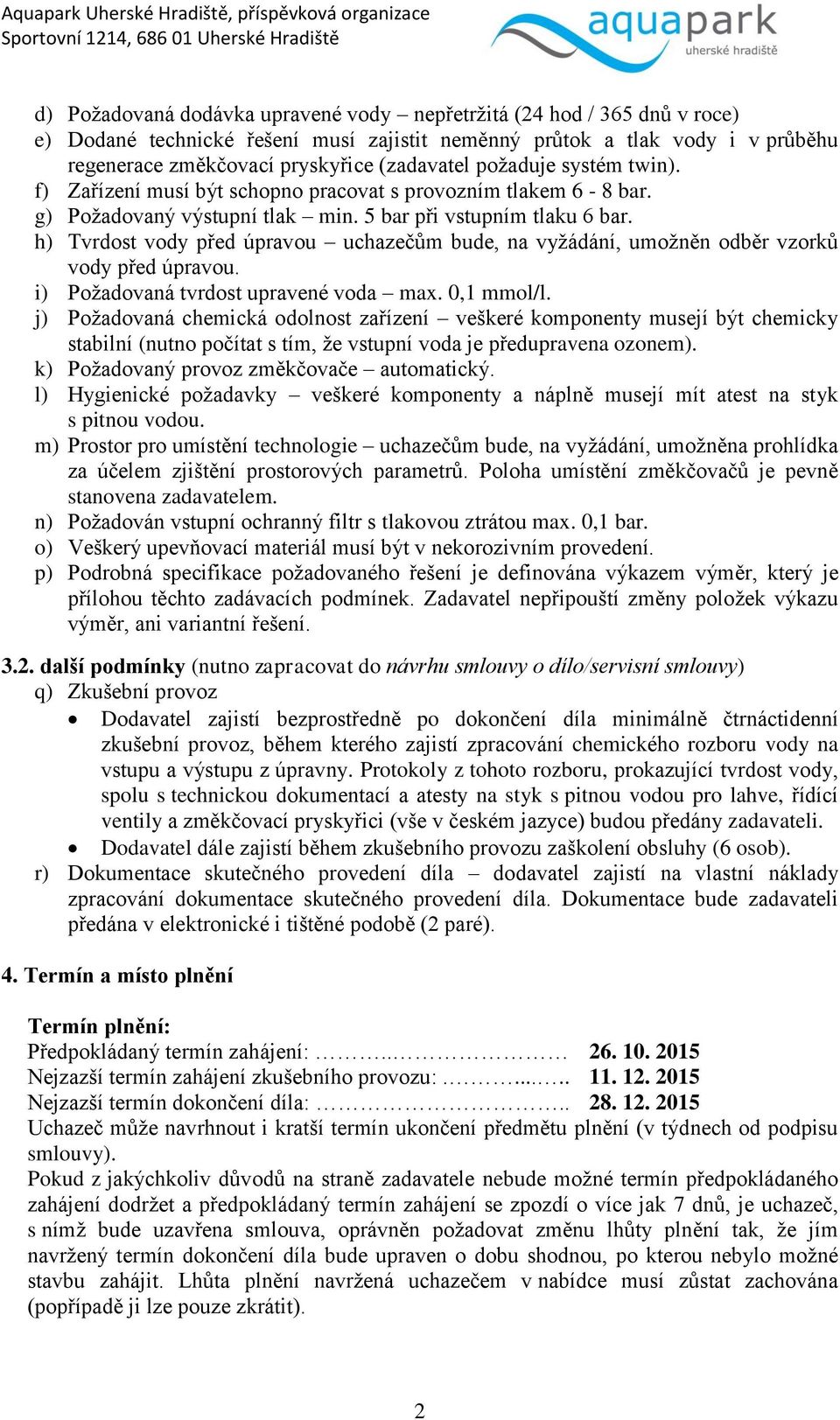 h) Tvrdost vody před úpravou uchazečům bude, na vyžádání, umožněn odběr vzorků vody před úpravou. i) Požadovaná tvrdost upravené voda max. 0,1 mmol/l.