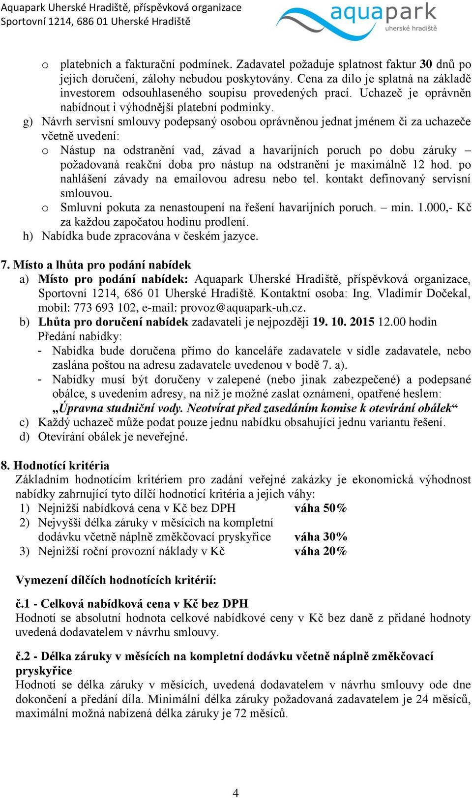 g) Návrh servisní smlouvy podepsaný osobou oprávněnou jednat jménem či za uchazeče včetně uvedení: o Nástup na odstranění vad, závad a havarijních poruch po dobu záruky požadovaná reakční doba pro