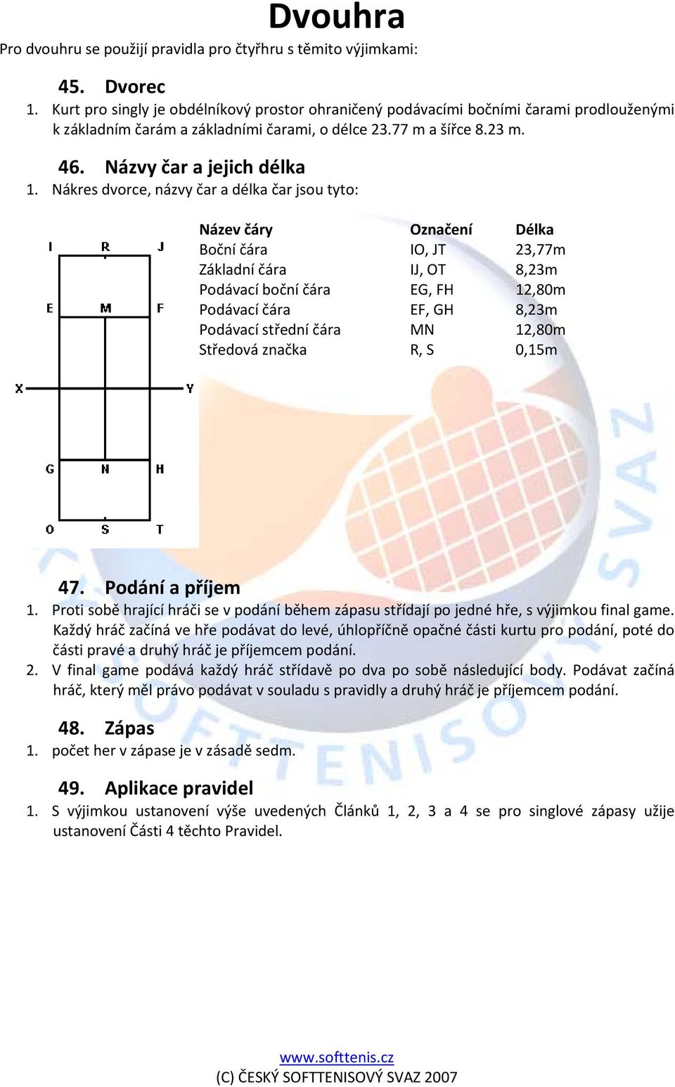 Nákres dvorce, názvy čar a délka čar jsou tyto: Název čáry Označení Délka Boční čára IO, JT 23,77m Základní čára IJ, OT 8,23m Podávací boční čára EG, FH 12,80m Podávací čára EF, GH 8,23m Podávací