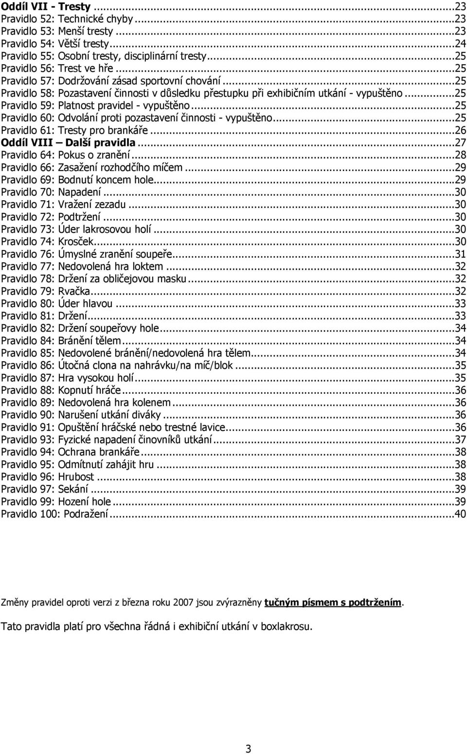 ..25 Pravidlo 60: Odvolání proti pozastavení činnosti - vypuštěno...25 Pravidlo 61: Tresty pro brankáře...26 Oddíl VIII Další pravidla...27 Pravidlo 64: Pokus o zranění.