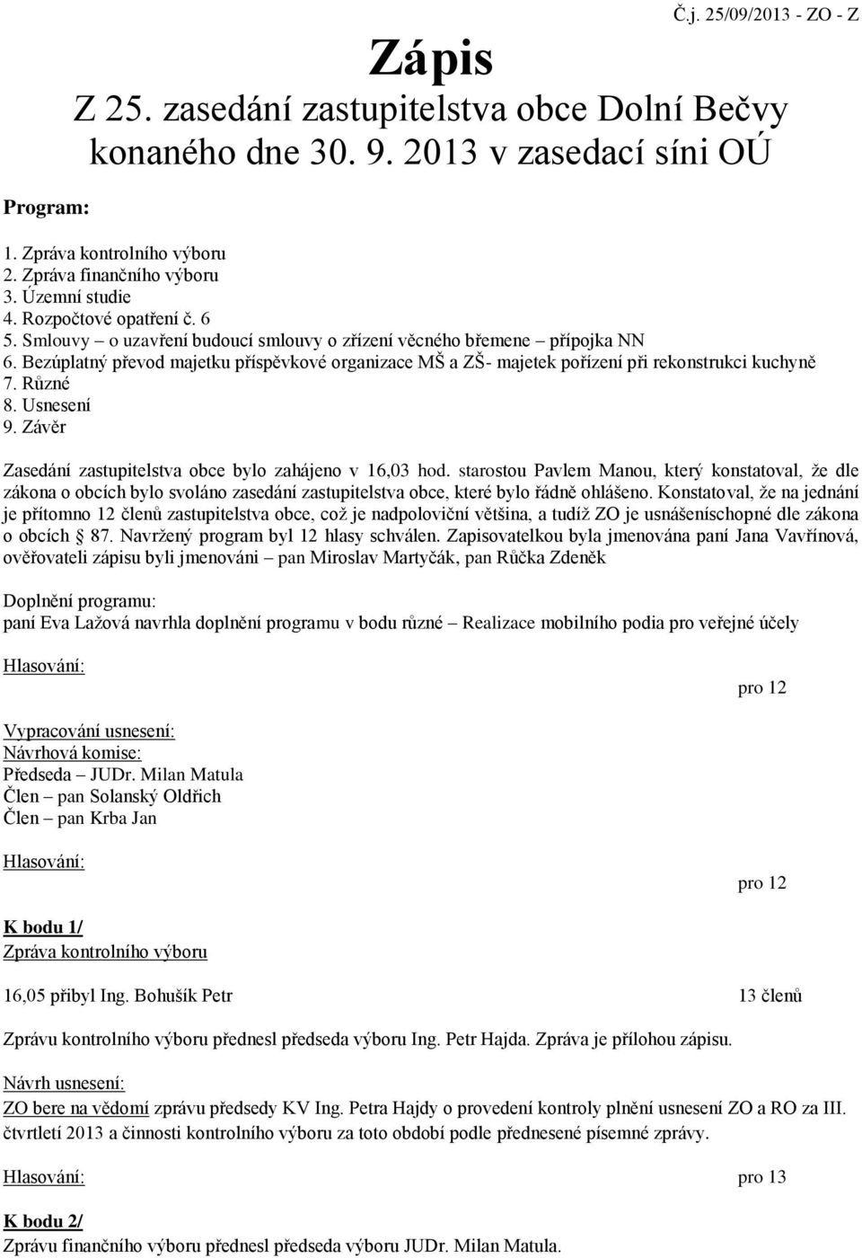 Bezúplatný převod majetku příspěvkové organizace MŠ a ZŠ- majetek pořízení při rekonstrukci kuchyně 7. Různé 8. Usnesení 9. Závěr Zasedání zastupitelstva obce bylo zahájeno v 16,03 hod.