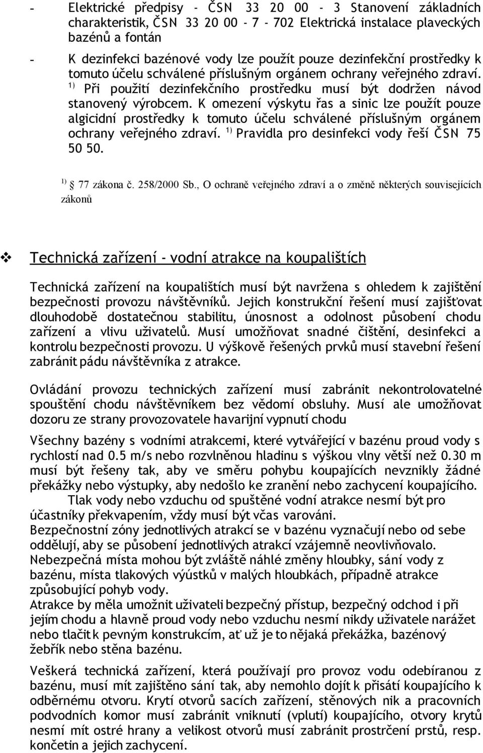 K omezení výskytu řas a sinic lze použít pouze algicidní prostředky k tomuto účelu schválené příslušným orgánem ochrany veřejného zdraví. 1) Pravidla pro desinfekci vody řeší ČSN 75 50 50.