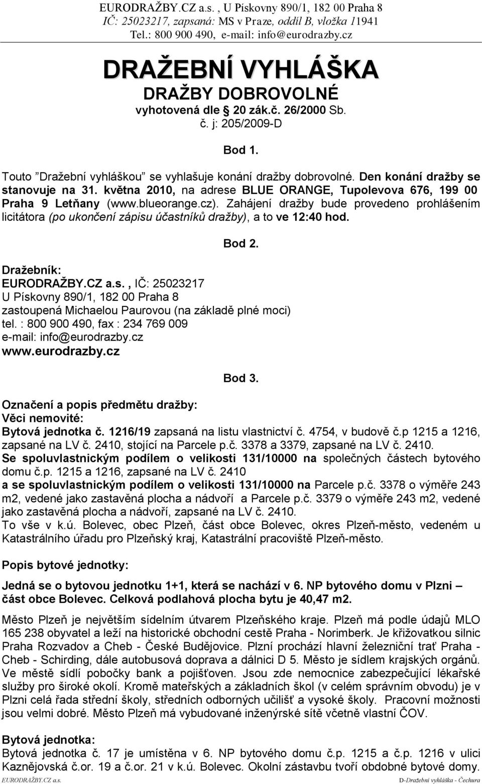 Zahájení dražby bude provedeno prohlášením licitátora (po ukončení zápisu účastníků dražby), a to ve 12:40 hod. Bod 2. Draţebník: EURODRAŢBY.CZ a.s., IČ: 25023217 U Pískovny 890/1, 182 00 Praha 8 zastoupená Michaelou Paurovou (na základě plné moci) tel.