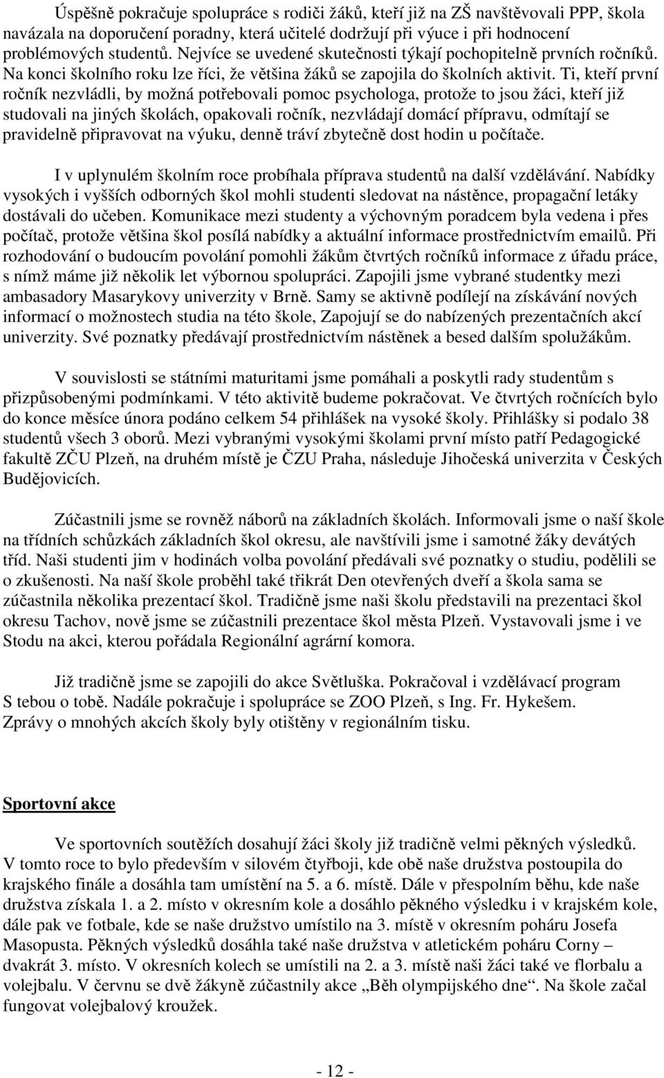 Ti, kteří první ročník nezvládli, by možná potřebovali pomoc psychologa, protože to jsou žáci, kteří již studovali na jiných školách, opakovali ročník, nezvládají domácí přípravu, odmítají se