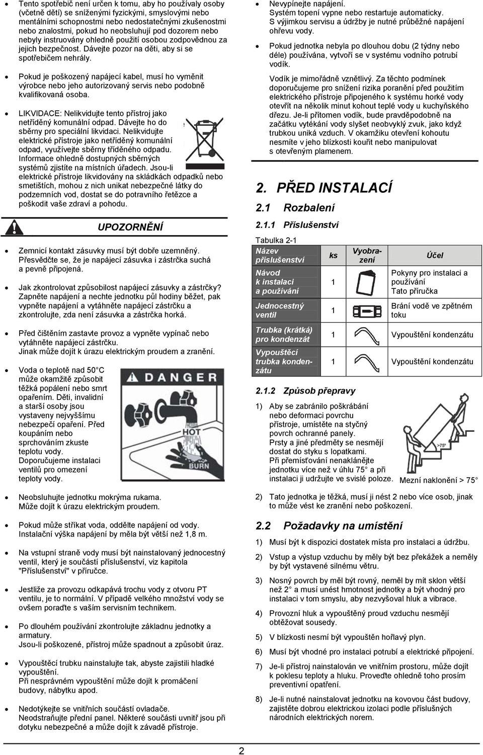 Pokud je poškozený napájecí kabel, musí ho vyměnit výrobce nebo jeho autorizovaný servis nebo podobně kvalifikovaná osoba. LIKVIDACE: Nelikvidujte tento přístroj jako netříděný komunální odpad.