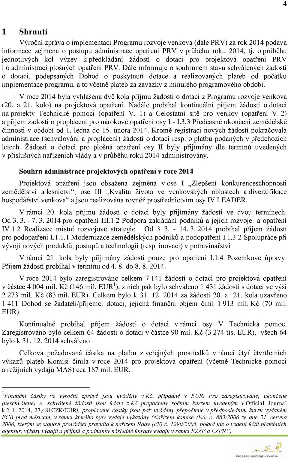 Dále informuje o souhrnném stavu schválených žádostí o dotaci, podepsaných Dohod o poskytnutí dotace a realizovaných plateb od počátku implementace programu, a to včetně plateb za závazky z minulého