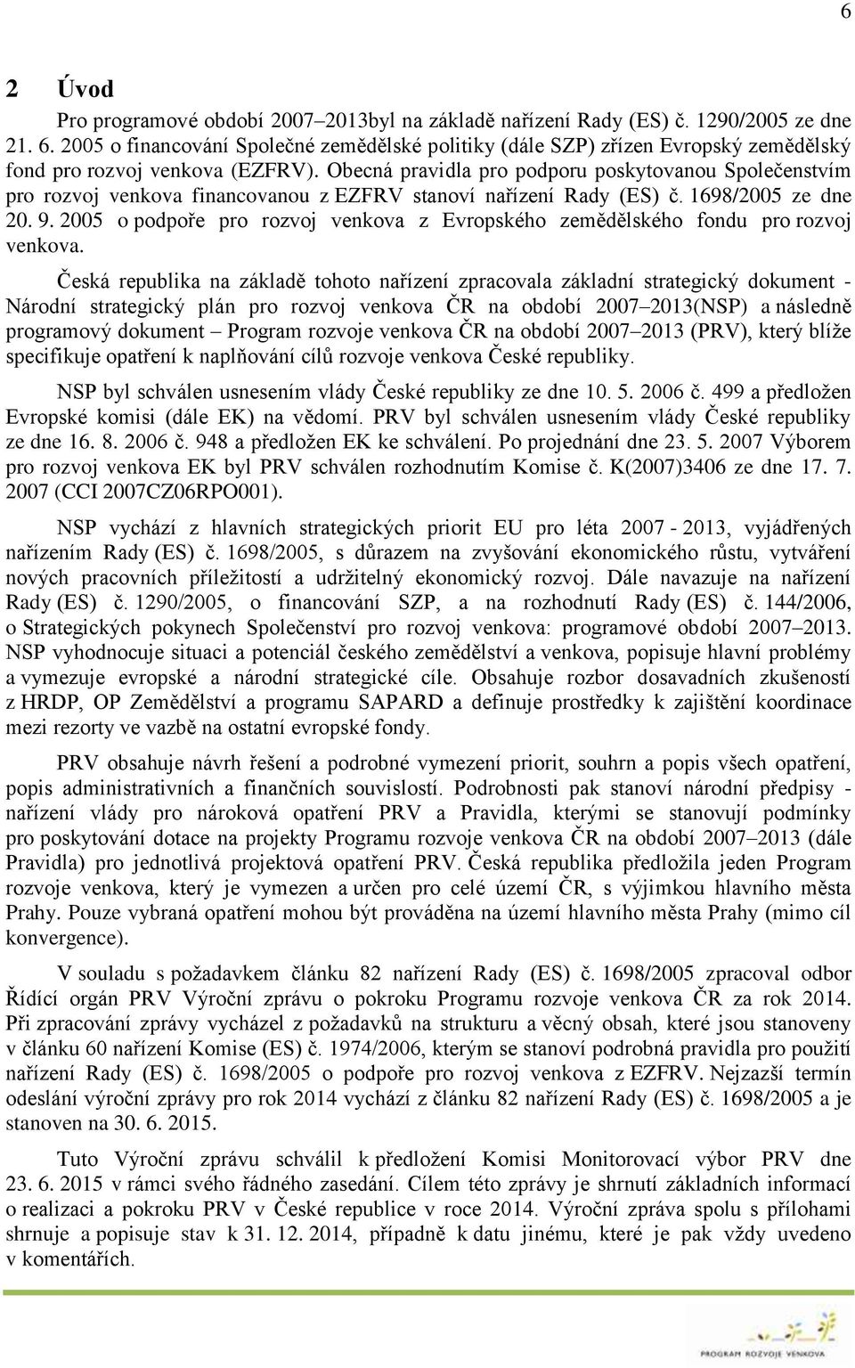 Obecná pravidla pro podporu poskytovanou Společenstvím pro rozvoj venkova financovanou z EZFRV stanoví nařízení Rady (ES) č. 1698/2005 ze dne 20. 9.