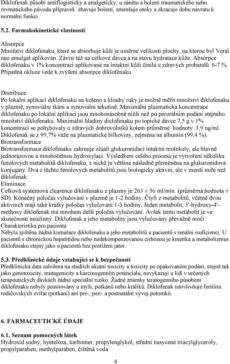 Závisí též na celkové dávce a na stavu hydratace kůže. Absorpce diklofenaku v 1% koncentraci aplikované na intaktní kůži činila u zdravých probandů 6-7 %.