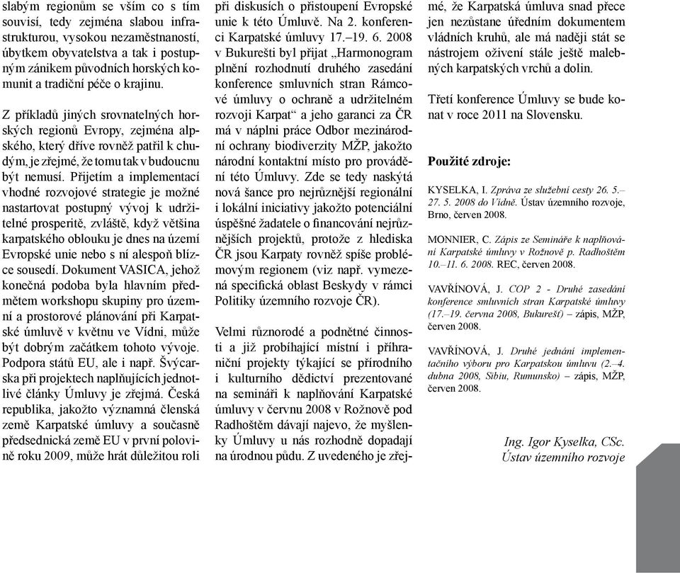 Přijetím a implementací vhodné rozvojové strategie je možné nastartovat postupný vývoj k udržitelné prosperitě, zvláště, když většina karpatského oblouku je dnes na území Evropské unie nebo s ní