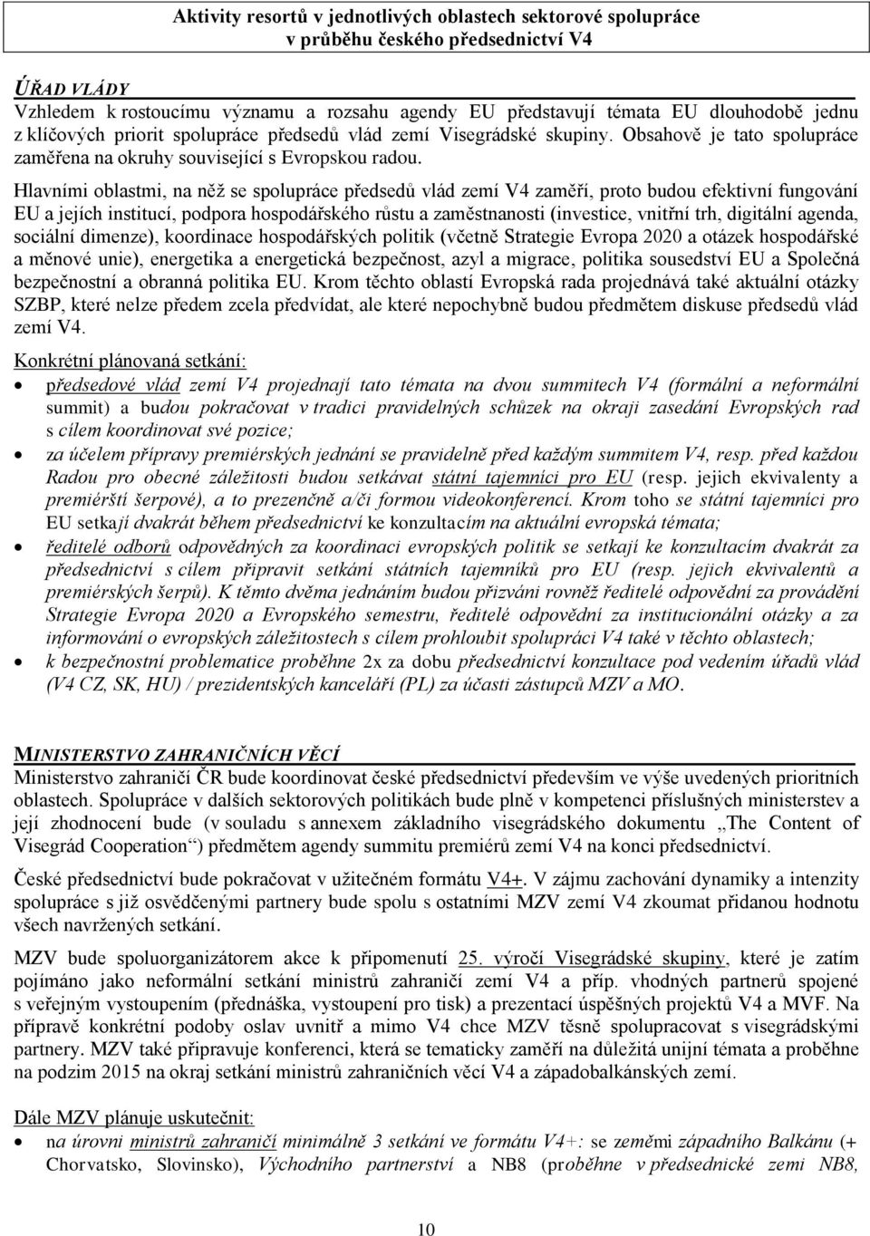 Hlavními oblastmi, na něž se spolupráce předsedů vlád zemí V4 zaměří, proto budou efektivní fungování EU a jejích institucí, podpora hospodářského růstu a zaměstnanosti (investice, vnitřní trh,