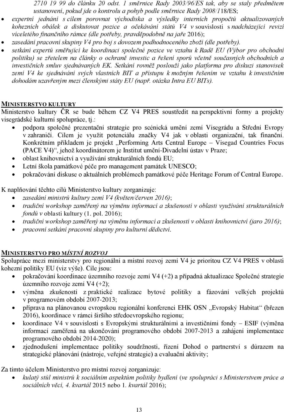 propočtů aktualizovaných kohezních obálek a diskutovat pozice a očekávání států V4 v souvislosti s nadcházející revizí víceletého finančního rámce (dle potřeby, pravděpodobně na jaře 2016); zasedání